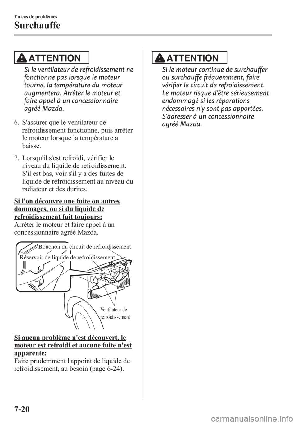 MAZDA MODEL CX-5 2014 Manuel du propriétaire (in French) ATTENTION
Si le ventilateur de refroidissement ne
fonctionne pas lorsque le moteur
tourne, la température du moteur
augmentera. Arrêter le moteur et
faire appel à un concessionnaire
agréé Mazda.
MAZDA MODEL CX-5 2014 Manuel du propriétaire (in French) ATTENTION
Si le ventilateur de refroidissement ne
fonctionne pas lorsque le moteur
tourne, la température du moteur
augmentera. Arrêter le moteur et
faire appel à un concessionnaire
agréé Mazda.