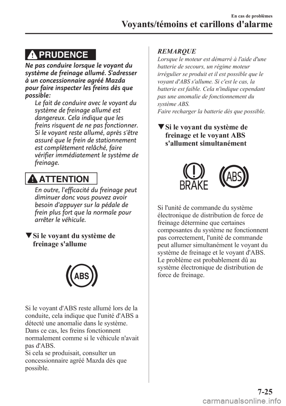 MAZDA MODEL CX-5 2014 Manuel du propriétaire (in French) PRUDENCE
Ne pas conduire lorsque le voyant du
système de freinage allumé. Sadresser
à un concessionnaire agréé Mazda
pour faire inspecter les freins dès que
possible:
Le fait de conduire avec l MAZDA MODEL CX-5 2014 Manuel du propriétaire (in French) PRUDENCE
Ne pas conduire lorsque le voyant du
système de freinage allumé. Sadresser
à un concessionnaire agréé Mazda
pour faire inspecter les freins dès que
possible:
Le fait de conduire avec l