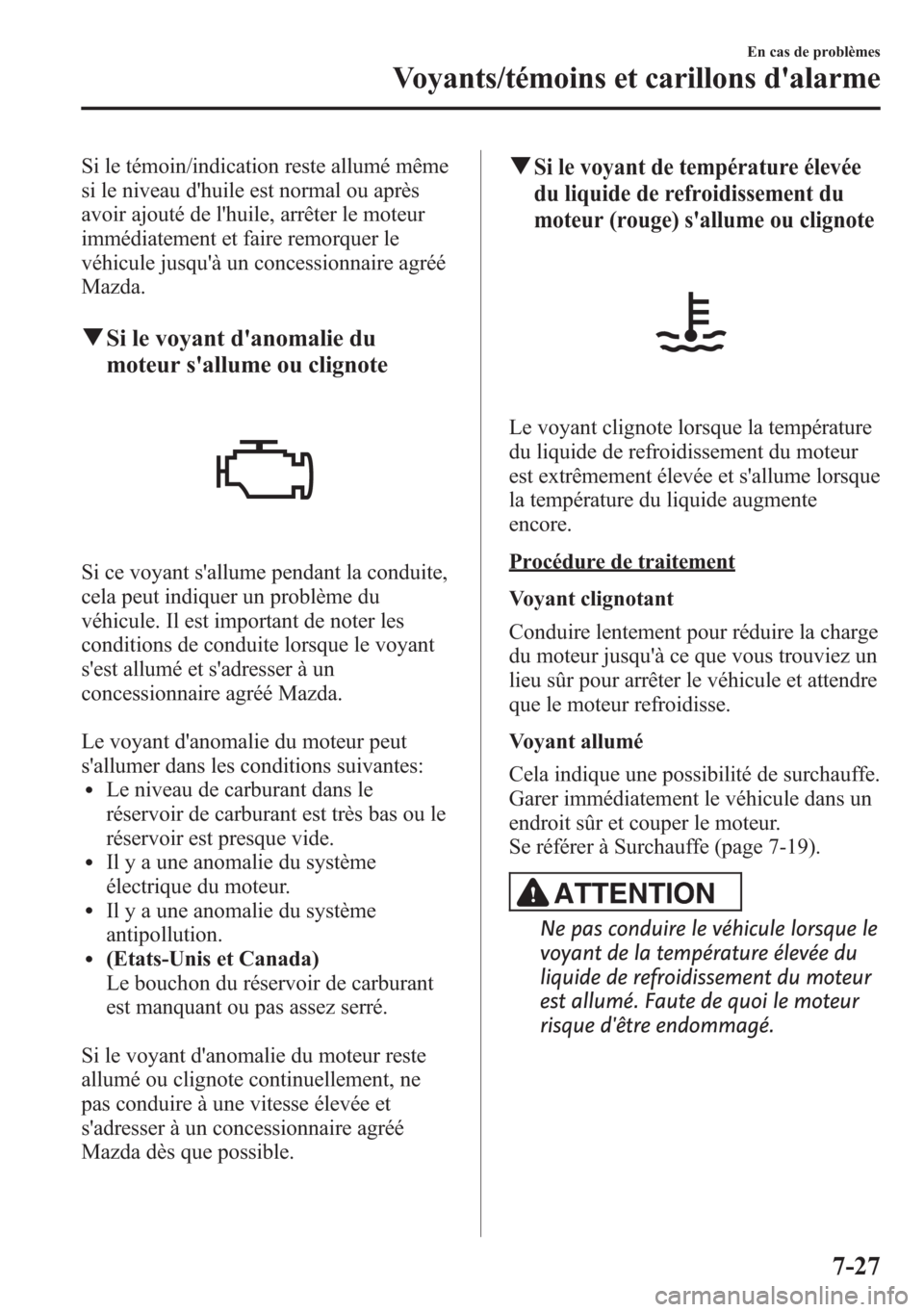 MAZDA MODEL CX-5 2014 Manuel du propriétaire (in French) Si le témoin/indication reste allumé même
si le niveau dhuile est normal ou après
avoir ajouté de lhuile, arrêter le moteur
immédiatement et faire remorquer le
véhicule jusquà un concessio MAZDA MODEL CX-5 2014 Manuel du propriétaire (in French) Si le témoin/indication reste allumé même
si le niveau dhuile est normal ou après
avoir ajouté de lhuile, arrêter le moteur
immédiatement et faire remorquer le
véhicule jusquà un concessio