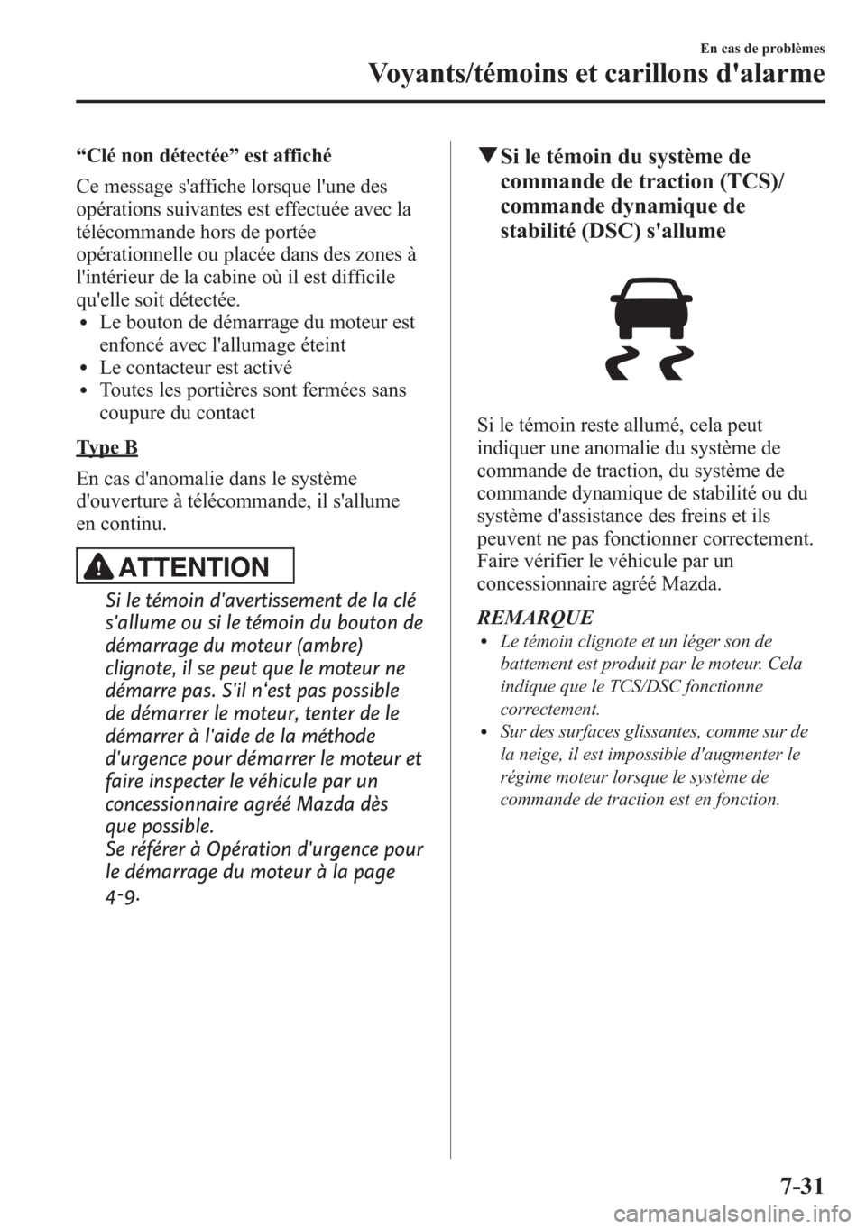 MAZDA MODEL CX-5 2014 Manuel du propriétaire (in French) “Clé non détectée”est affiché
Ce message saffiche lorsque lune des
opérations suivantes est effectuée avec la
télécommande hors de portée
opérationnelle ou placée dans des zones à
l MAZDA MODEL CX-5 2014 Manuel du propriétaire (in French) “Clé non détectée”est affiché
Ce message saffiche lorsque lune des
opérations suivantes est effectuée avec la
télécommande hors de portée
opérationnelle ou placée dans des zones à
l