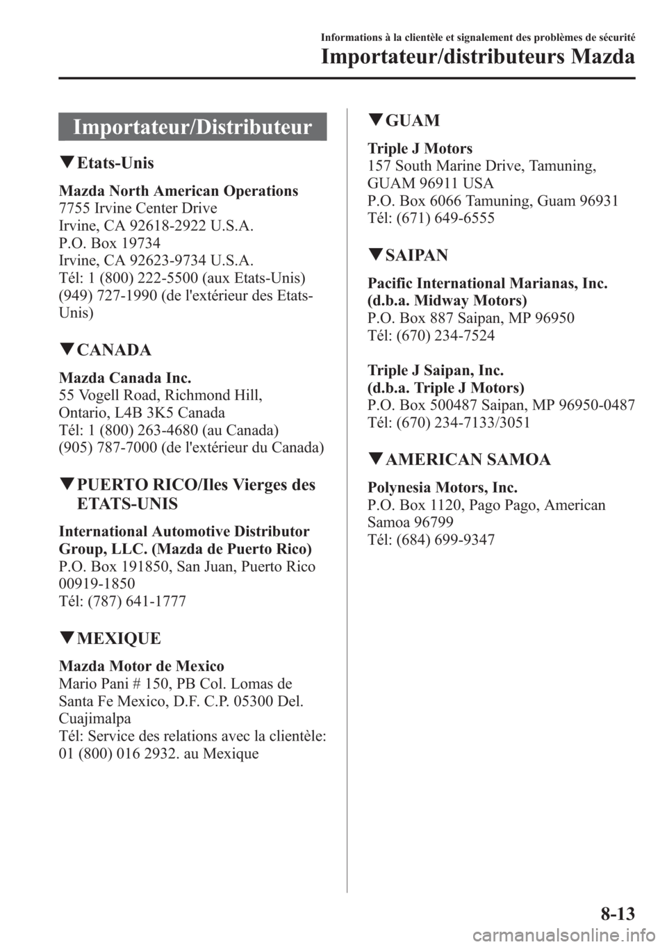 MAZDA MODEL CX-5 2014 Manuel du propriétaire (in French) Importateur/Distributeur
qEtats-Unis
Mazda North American Operations
7755 Irvine Center Drive
Irvine, CA 92618-2922 U.S.A.
P.O. Box 19734
Irvine, CA 92623-9734 U.S.A.
Tél: 1 (800) 222-5500 (aux Etats MAZDA MODEL CX-5 2014 Manuel du propriétaire (in French) Importateur/Distributeur
qEtats-Unis
Mazda North American Operations
7755 Irvine Center Drive
Irvine, CA 92618-2922 U.S.A.
P.O. Box 19734
Irvine, CA 92623-9734 U.S.A.
Tél: 1 (800) 222-5500 (aux Etats