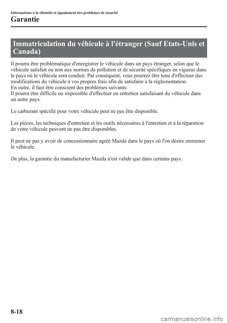 MAZDA MODEL CX-5 2014 Manuel du propriétaire (in French) Immatriculation du véhicule à létranger (Sauf Etats-Unis et
Canada)
Il pourra être problématique denregistrer le véhicule dans un pays étranger, selon que le
véhicule satisfait ou non aux no MAZDA MODEL CX-5 2014 Manuel du propriétaire (in French) Immatriculation du véhicule à létranger (Sauf Etats-Unis et
Canada)
Il pourra être problématique denregistrer le véhicule dans un pays étranger, selon que le
véhicule satisfait ou non aux no