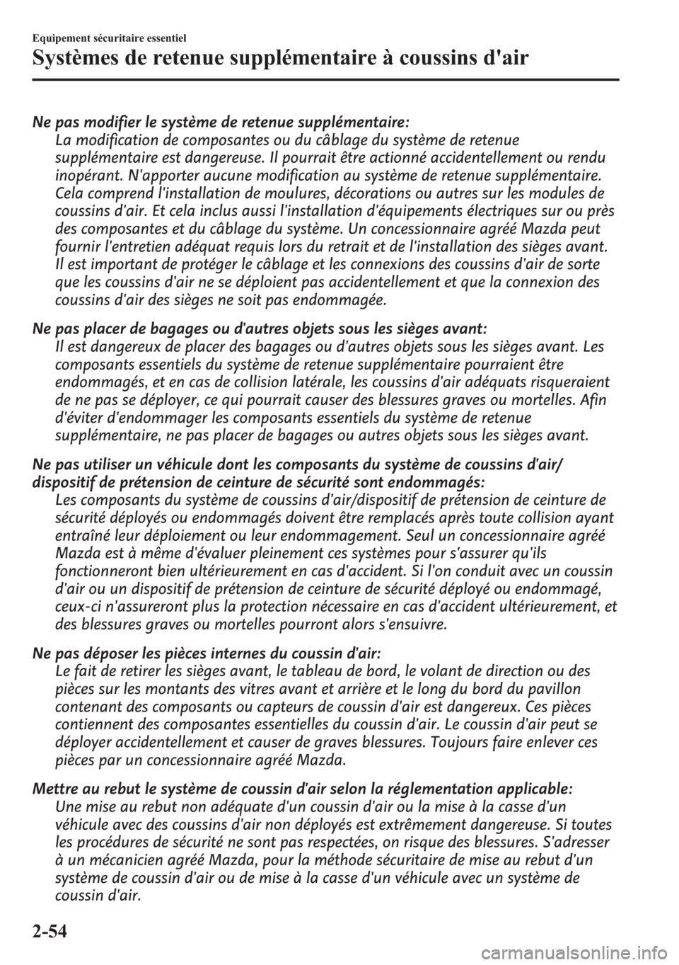 MAZDA MODEL CX-5 2014 Manuel du propriétaire (in French) Ne pas modifier le système de retenue supplémentaire:
La modification de composantes ou du câblage du système de retenue
supplémentaire est dangereuse. Il pourrait être actionné accidentellemen MAZDA MODEL CX-5 2014 Manuel du propriétaire (in French) Ne pas modifier le système de retenue supplémentaire:
La modification de composantes ou du câblage du système de retenue
supplémentaire est dangereuse. Il pourrait être actionné accidentellemen