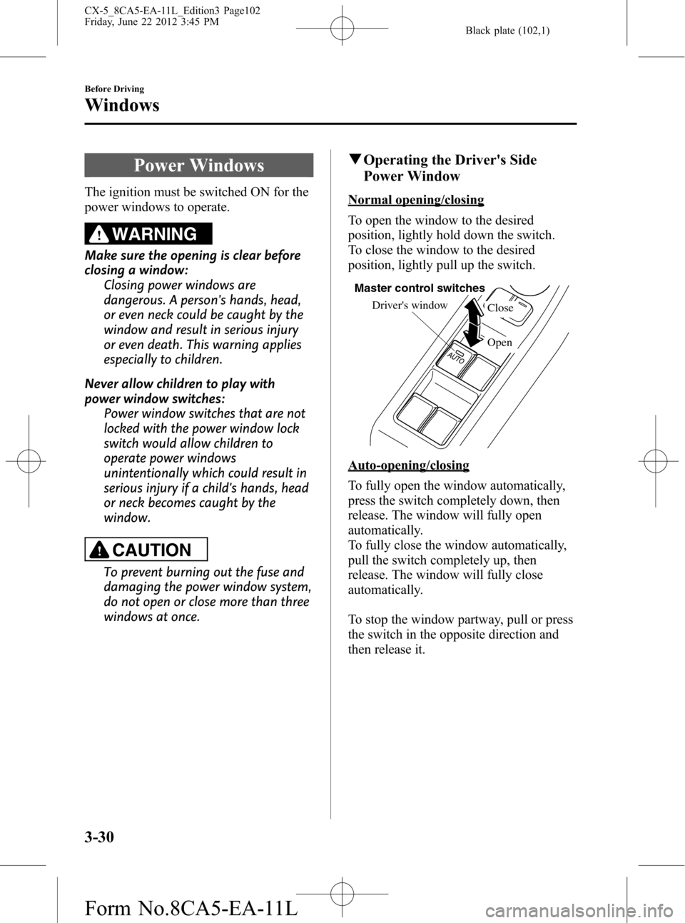 MAZDA MODEL CX-5 2013  Owners Manual (in English) Black plate (102,1)
Power Windows
The ignition must be switched ON for the
power windows to operate.
WARNING
Make sure the opening is clear before
closing a window:
Closing power windows are
dangerous