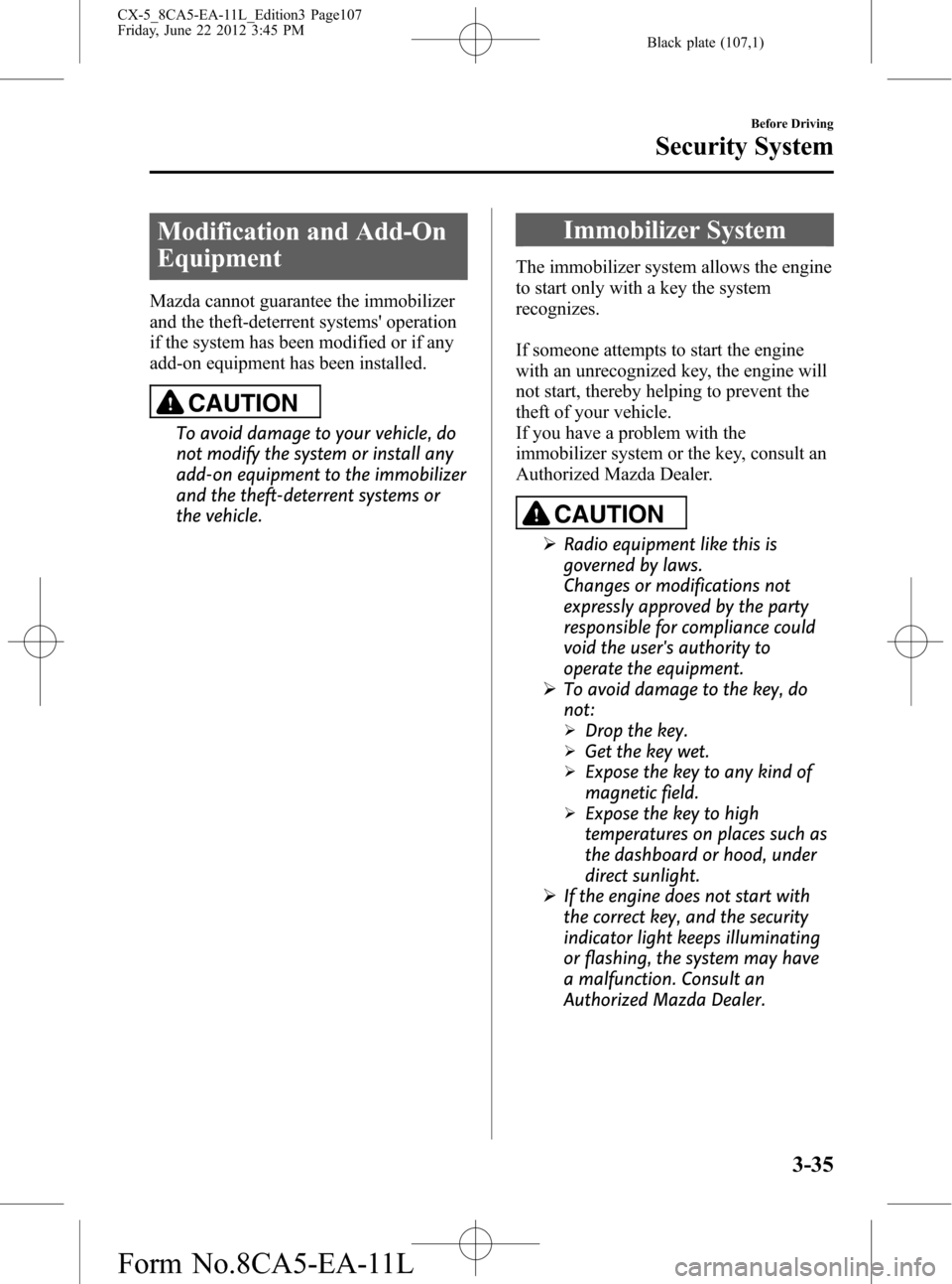 MAZDA MODEL CX-5 2013  Owners Manual (in English) Black plate (107,1)
Modification and Add-On
Equipment
Mazda cannot guarantee the immobilizer
and the theft-deterrent systems operation
if the system has been modified or if any
add-on equipment has b