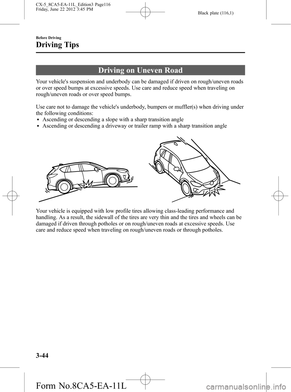 MAZDA MODEL CX-5 2013  Owners Manual (in English) Black plate (116,1)
Driving on Uneven Road
Your vehicles suspension and underbody can be damaged if driven on rough/uneven roads
or over speed bumps at excessive speeds. Use care and reduce speed whe
