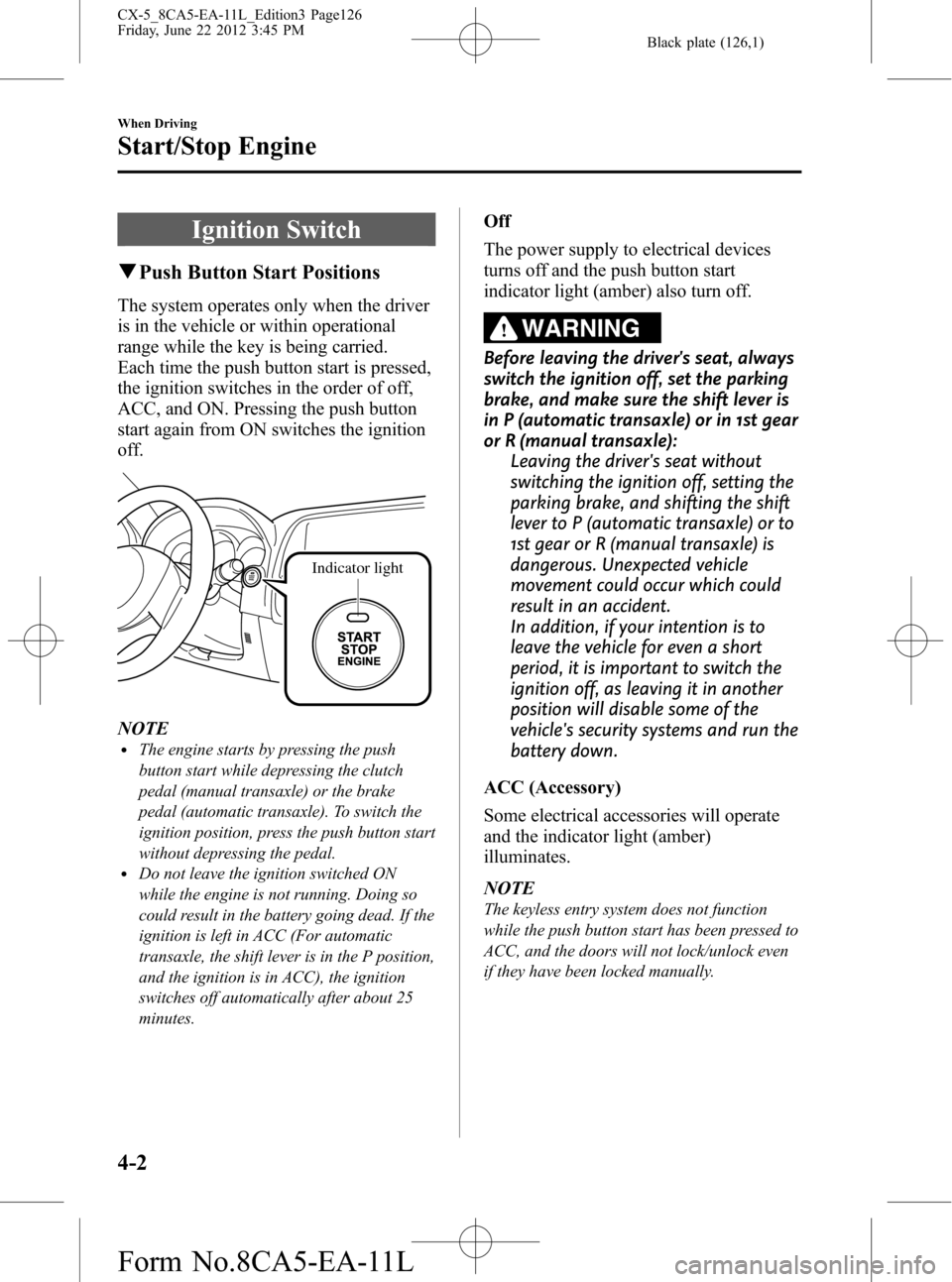 MAZDA MODEL CX-5 2013  Owners Manual (in English) Black plate (126,1)
Ignition Switch
qPush Button Start Positions
The system operates only when the driver
is in the vehicle or within operational
range while the key is being carried.
Each time the pu