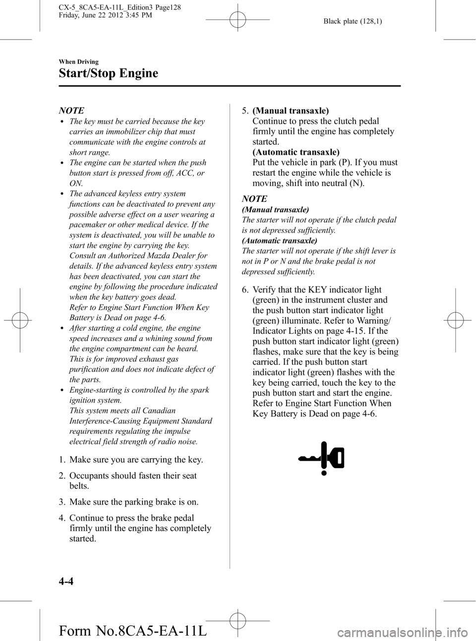 MAZDA MODEL CX-5 2013  Owners Manual (in English) Black plate (128,1)
NOTElThe key must be carried because the key
carries an immobilizer chip that must
communicate with the engine controls at
short range.
lThe engine can be started when the push
but