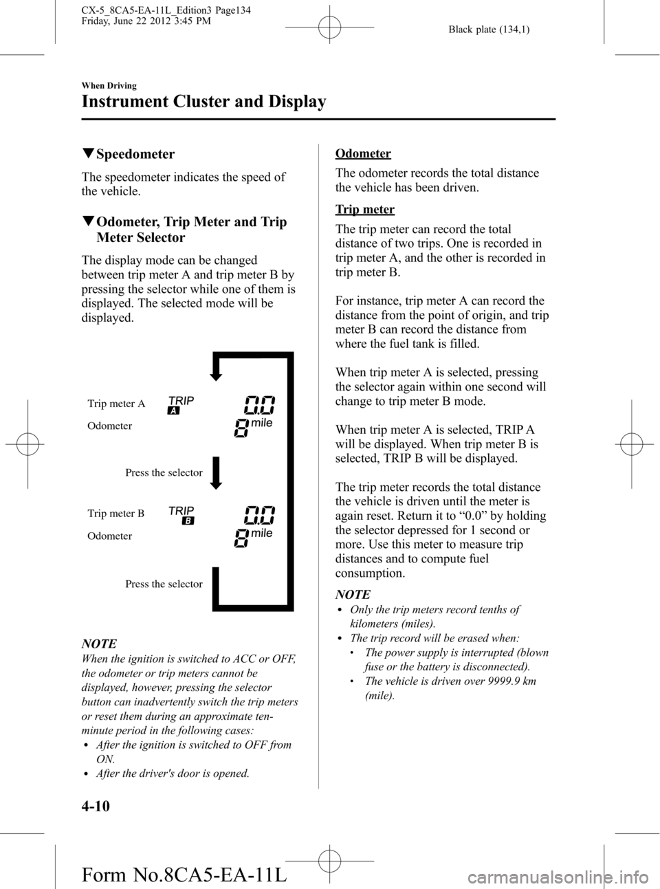 MAZDA MODEL CX-5 2013  Owners Manual (in English) Black plate (134,1)
qSpeedometer
The speedometer indicates the speed of
the vehicle.
qOdometer, Trip Meter and Trip
Meter Selector
The display mode can be changed
between trip meter A and trip meter B