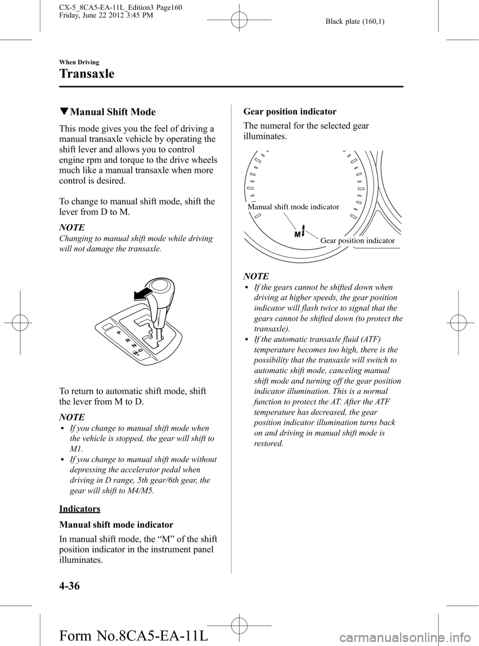 MAZDA MODEL CX-5 2013  Owners Manual (in English) Black plate (160,1)
qManual Shift Mode
This mode gives you the feel of driving a
manual transaxle vehicle by operating the
shift lever and allows you to control
engine rpm and torque to the drive whee