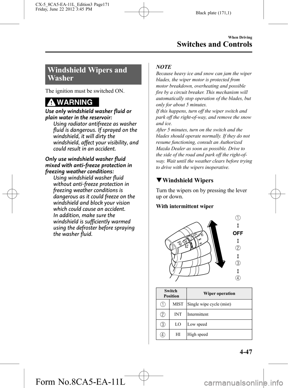 MAZDA MODEL CX-5 2013 Owners Manual (in English) Black plate (171,1)
Windshield Wipers and
Washer
The ignition must be switched ON.
WARNING
Use only windshield washer fluid or
plain water in the reservoir:
Using radiator antifreeze as washer
fluid i MAZDA MODEL CX-5 2013 Owners Manual (in English) Black plate (171,1)
Windshield Wipers and
Washer
The ignition must be switched ON.
WARNING
Use only windshield washer fluid or
plain water in the reservoir:
Using radiator antifreeze as washer
fluid i