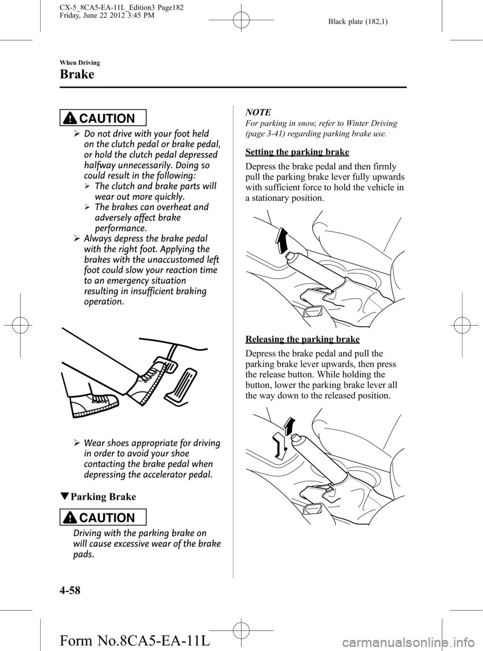 MAZDA MODEL CX-5 2013  Owners Manual (in English) Black plate (182,1)
CAUTION
ØDo not drive with your foot held
on the clutch pedal or brake pedal,
or hold the clutch pedal depressed
halfway unnecessarily. Doing so
could result in the following:
ØT