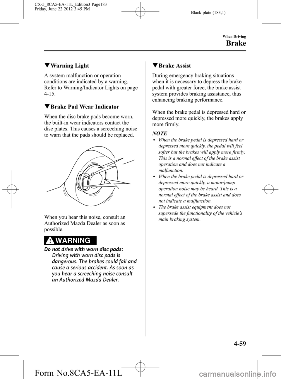 MAZDA MODEL CX-5 2013 (in English) Owners Guide Black plate (183,1)
qWarning Light
A system malfunction or operation
conditions are indicated by a warning.
Refer to Warning/Indicator Lights on page
4-15.
qBrake Pad Wear Indicator
When the disc brak MAZDA MODEL CX-5 2013 (in English) Owners Guide Black plate (183,1)
qWarning Light
A system malfunction or operation
conditions are indicated by a warning.
Refer to Warning/Indicator Lights on page
4-15.
qBrake Pad Wear Indicator
When the disc brak