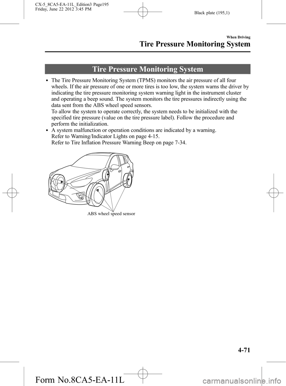 MAZDA MODEL CX-5 2013  Owners Manual (in English) Black plate (195,1)
Tire Pressure Monitoring System
lThe Tire Pressure Monitoring System (TPMS) monitors the air pressure of all four
wheels. If the air pressure of one or more tires is too low, the s