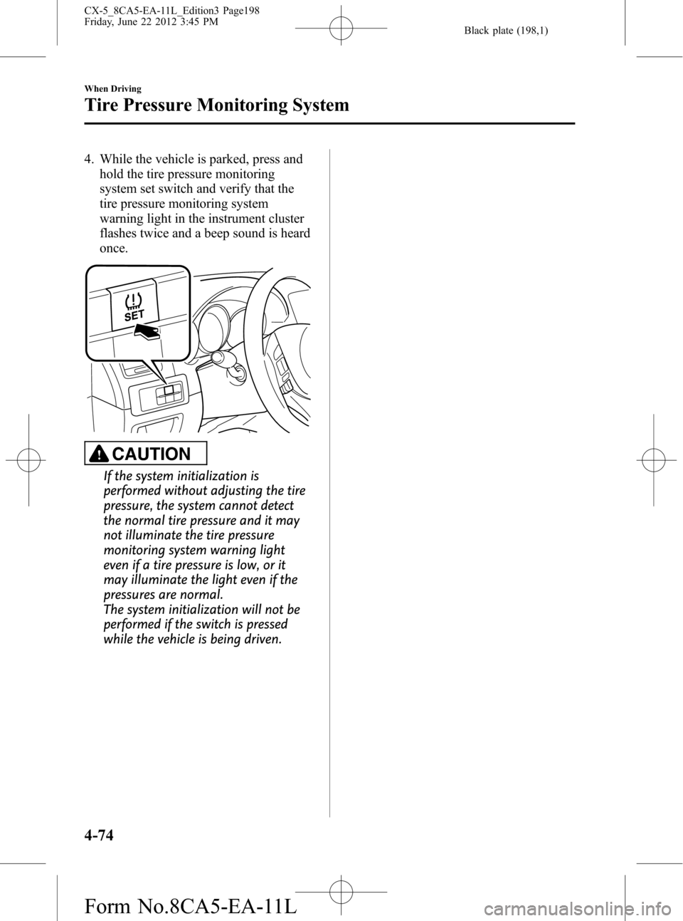 MAZDA MODEL CX-5 2013 Owners Manual (in English) Black plate (198,1)
4. While the vehicle is parked, press and
hold the tire pressure monitoring
system set switch and verify that the
tire pressure monitoring system
warning light in the instrument cl MAZDA MODEL CX-5 2013 Owners Manual (in English) Black plate (198,1)
4. While the vehicle is parked, press and
hold the tire pressure monitoring
system set switch and verify that the
tire pressure monitoring system
warning light in the instrument cl