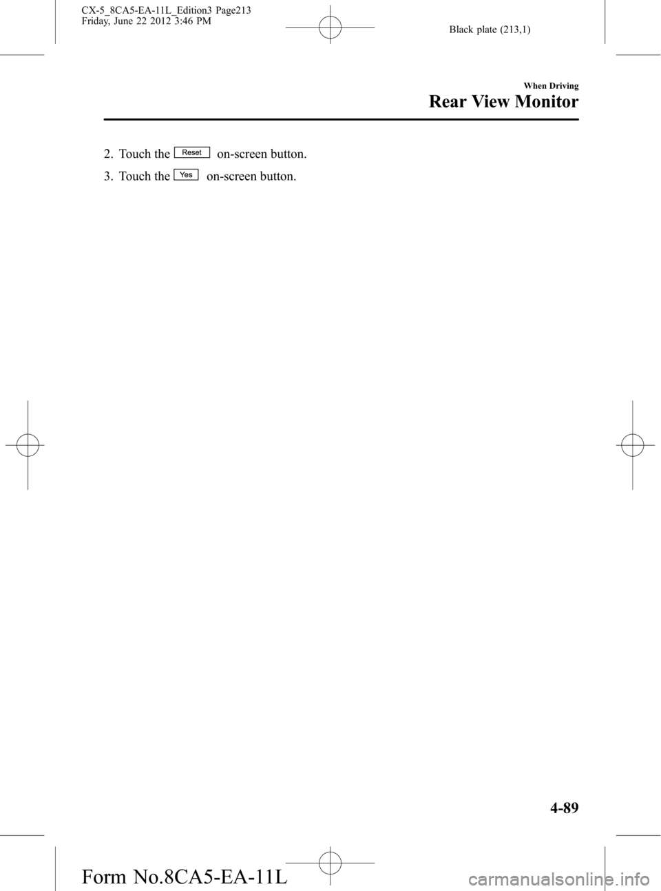MAZDA MODEL CX-5 2013  Owners Manual (in English) Black plate (213,1)
2. Touch theon-screen button.
3. Touch the
on-screen button.
When Driving
Rear View Monitor
4-89
CX-5_8CA5-EA-11L_Edition3 Page213
Friday, June 22 2012 3:46 PM
Form No.8CA5-EA-11L 