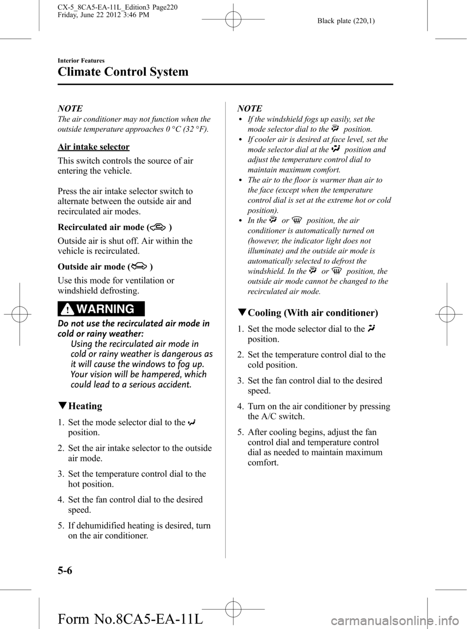 MAZDA MODEL CX-5 2013  Owners Manual (in English) Black plate (220,1)
NOTE
The air conditioner may not function when the
outside temperature approaches 0 °C (32 °F).
Air intake selector
This switch controls the source of air
entering the vehicle.
P