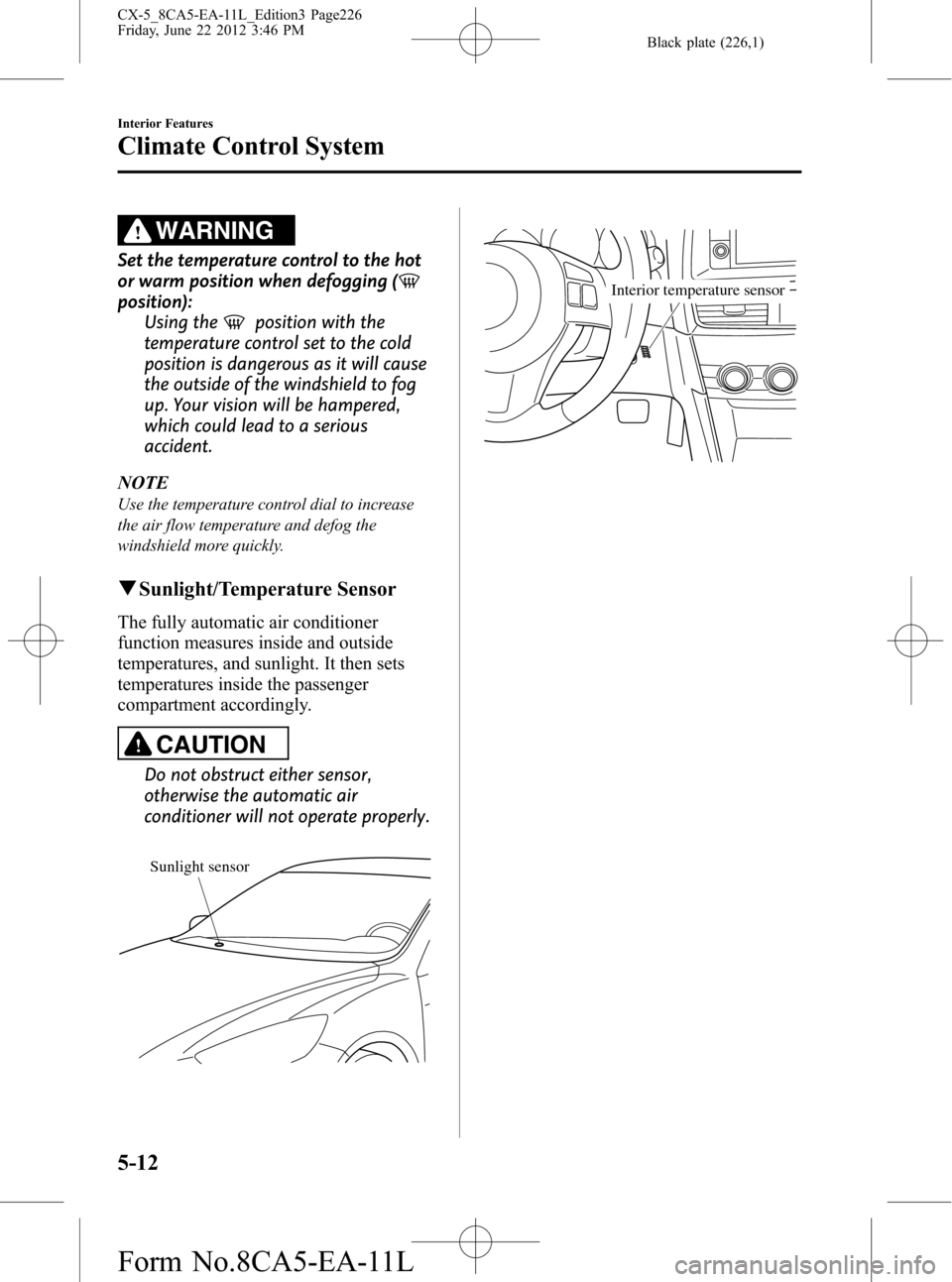 MAZDA MODEL CX-5 2013  Owners Manual (in English) Black plate (226,1)
WARNING
Set the temperature control to the hot
or warm position when defogging (
position):
Using the
position with the
temperature control set to the cold
position is dangerous as