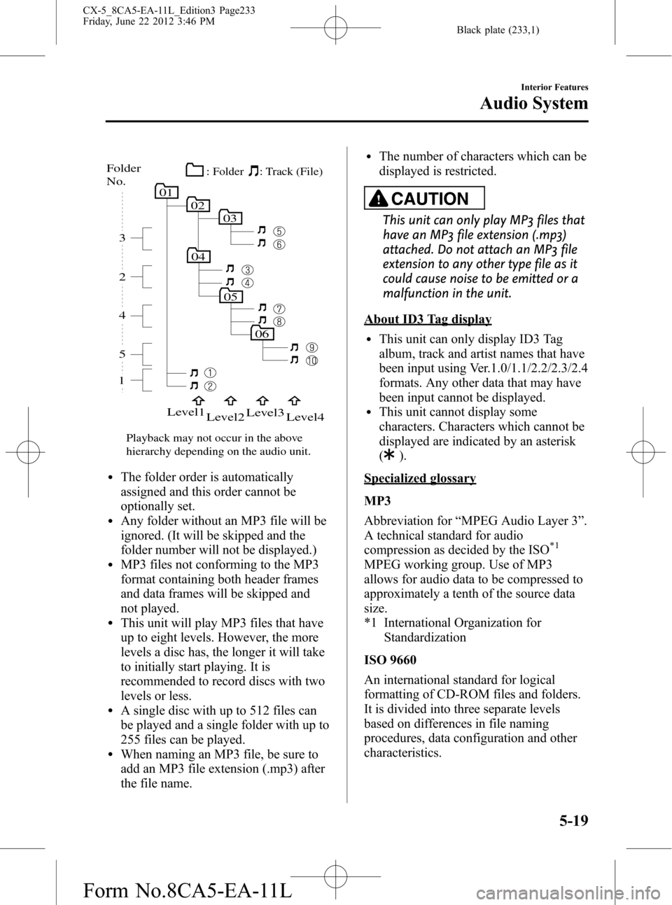 MAZDA MODEL CX-5 2013 Owners Manual (in English) Black plate (233,1)
05
06
010203
04
15 4 2 3
Folder
No.
Level1
Level2Level3
Level4
Playback may not occur in the above
hierarchy depending on the audio unit.: Track (File) : Folder
lThe folder order MAZDA MODEL CX-5 2013 Owners Manual (in English) Black plate (233,1)
05
06
010203
04
15 4 2 3
Folder
No.
Level1
Level2Level3
Level4
Playback may not occur in the above
hierarchy depending on the audio unit.: Track (File) : Folder
lThe folder order