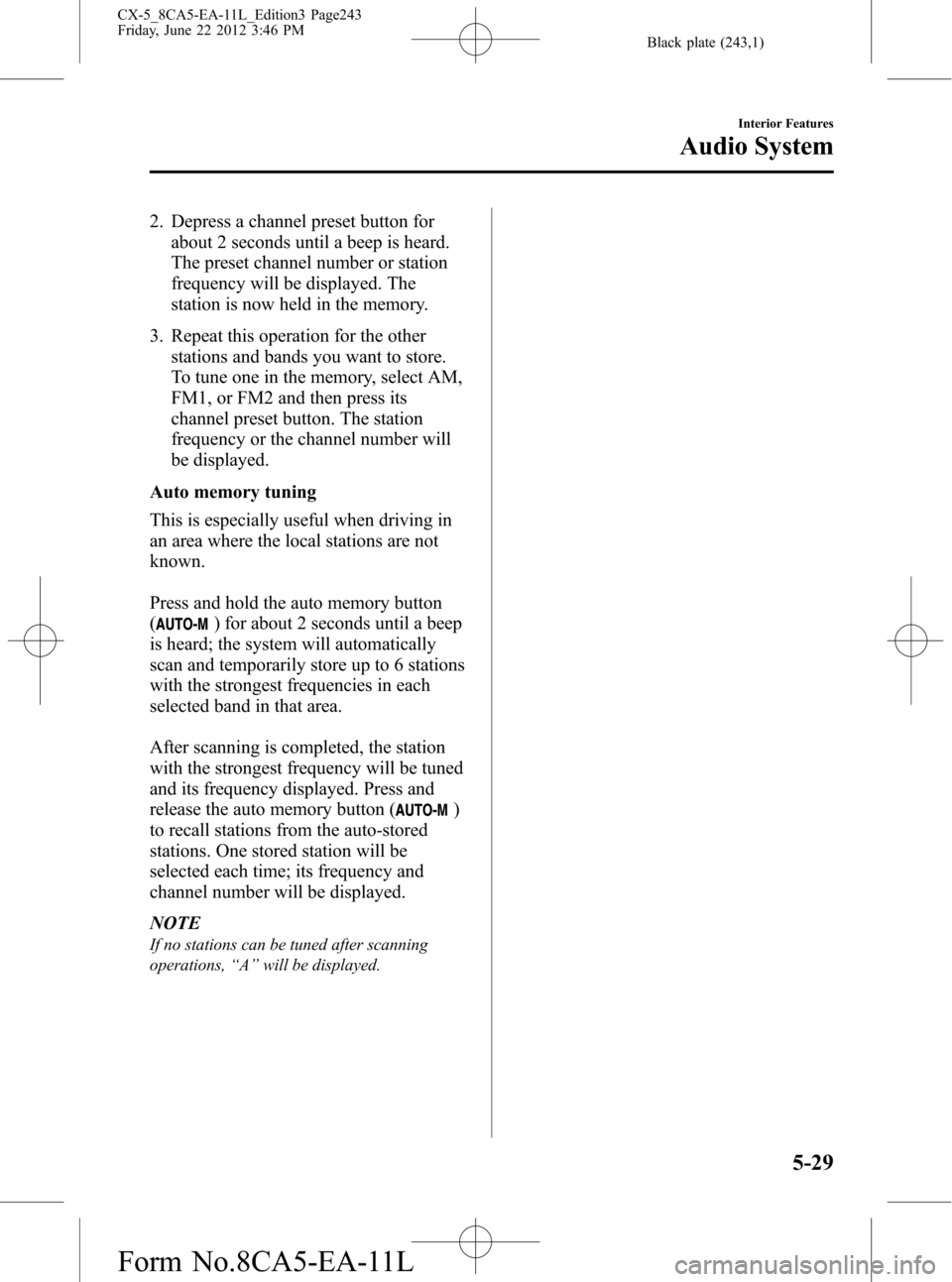 MAZDA MODEL CX-5 2013 (in English) Service Manual Black plate (243,1)
2. Depress a channel preset button for
about 2 seconds until a beep is heard.
The preset channel number or station
frequency will be displayed. The
station is now held in the memor MAZDA MODEL CX-5 2013 (in English) Service Manual Black plate (243,1)
2. Depress a channel preset button for
about 2 seconds until a beep is heard.
The preset channel number or station
frequency will be displayed. The
station is now held in the memor