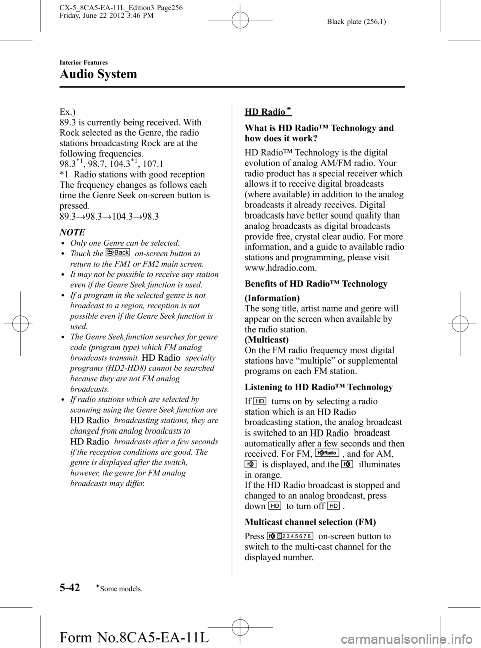 MAZDA MODEL CX-5 2013 (in English) Owners Guide Black plate (256,1)
Ex.)
89.3 is currently being received. With
Rock selected as the Genre, the radio
stations broadcasting Rock are at the
following frequencies.
98.3
*1, 98.7, 104.3*1, 107.1
*1 Radi MAZDA MODEL CX-5 2013 (in English) Owners Guide Black plate (256,1)
Ex.)
89.3 is currently being received. With
Rock selected as the Genre, the radio
stations broadcasting Rock are at the
following frequencies.
98.3
*1, 98.7, 104.3*1, 107.1
*1 Radi