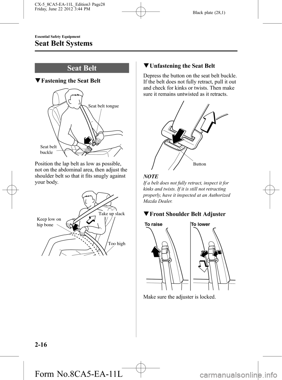 MAZDA MODEL CX-5 2013 Owners Manual (in English) Black plate (28,1)
Seat Belt
qFastening the Seat Belt
Seat belt
buckleSeat belt tongue
Position the lap belt as low as possible,
not on the abdominal area, then adjust the
shoulder belt so that it fi MAZDA MODEL CX-5 2013 Owners Manual (in English) Black plate (28,1)
Seat Belt
qFastening the Seat Belt
Seat belt
buckleSeat belt tongue
Position the lap belt as low as possible,
not on the abdominal area, then adjust the
shoulder belt so that it fi