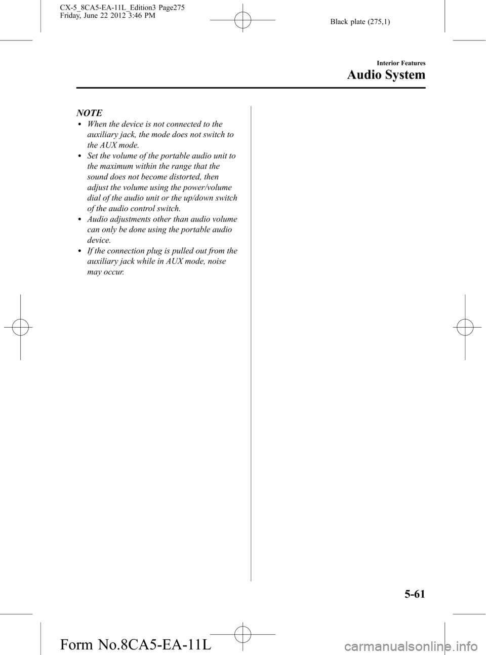 MAZDA MODEL CX-5 2013 (in English) Service Manual Black plate (275,1)
NOTElWhen the device is not connected to the
auxiliary jack, the mode does not switch to
the AUX mode.
lSet the volume of the portable audio unit to
the maximum within the range th MAZDA MODEL CX-5 2013 (in English) Service Manual Black plate (275,1)
NOTElWhen the device is not connected to the
auxiliary jack, the mode does not switch to
the AUX mode.
lSet the volume of the portable audio unit to
the maximum within the range th