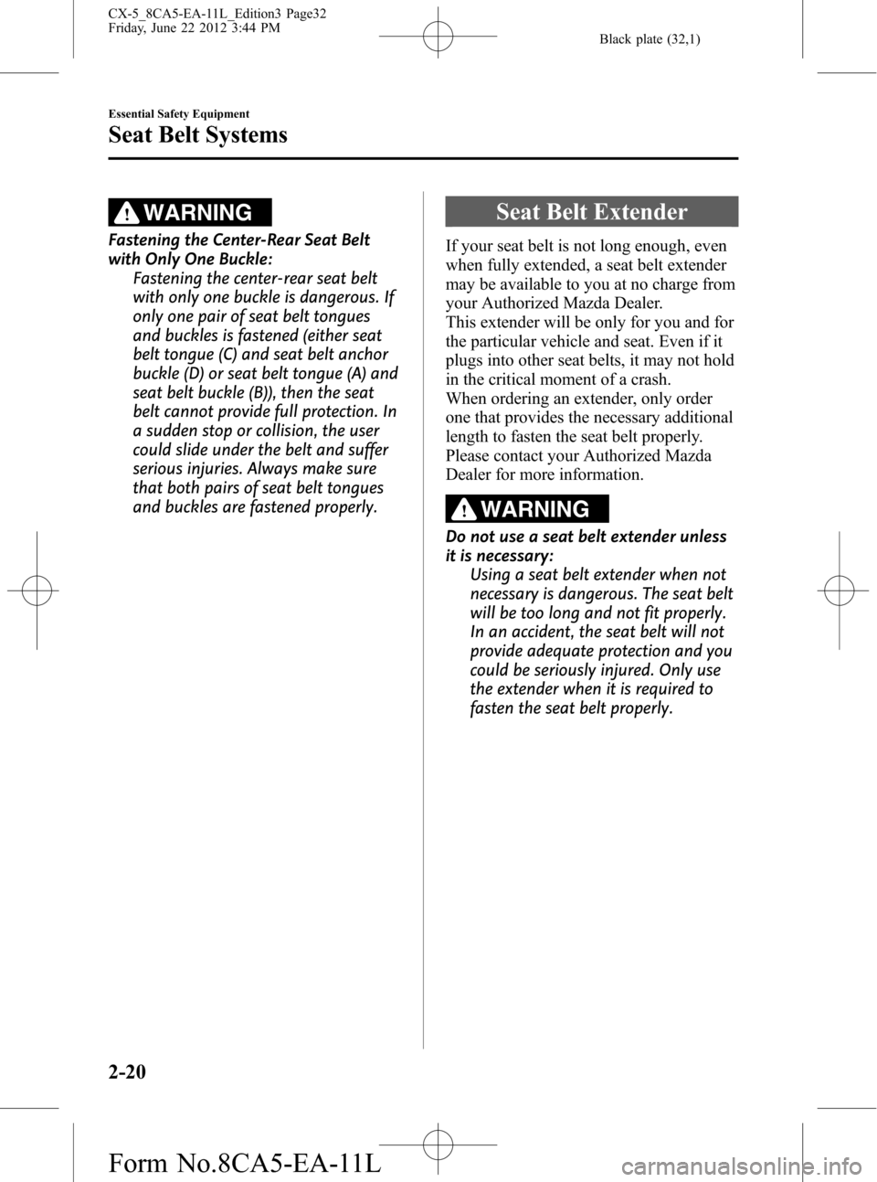 MAZDA MODEL CX-5 2013 (in English) Owners Guide Black plate (32,1)
WARNING
Fastening the Center-Rear Seat Belt
with Only One Buckle:
Fastening the center-rear seat belt
with only one buckle is dangerous. If
only one pair of seat belt tongues
and bu MAZDA MODEL CX-5 2013 (in English) Owners Guide Black plate (32,1)
WARNING
Fastening the Center-Rear Seat Belt
with Only One Buckle:
Fastening the center-rear seat belt
with only one buckle is dangerous. If
only one pair of seat belt tongues
and bu