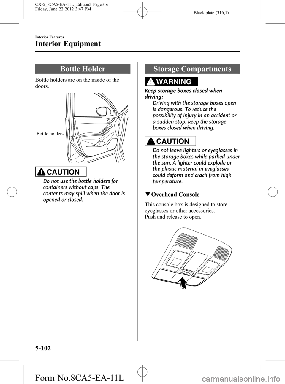 MAZDA MODEL CX-5 2013 Owners Manual (in English) Black plate (316,1)
Bottle Holder
Bottle holders are on the inside of the
doors.
Bottle holder
CAUTION
Do not use the bottle holders for
containers without caps. The
contents may spill when the door i MAZDA MODEL CX-5 2013 Owners Manual (in English) Black plate (316,1)
Bottle Holder
Bottle holders are on the inside of the
doors.
Bottle holder
CAUTION
Do not use the bottle holders for
containers without caps. The
contents may spill when the door i