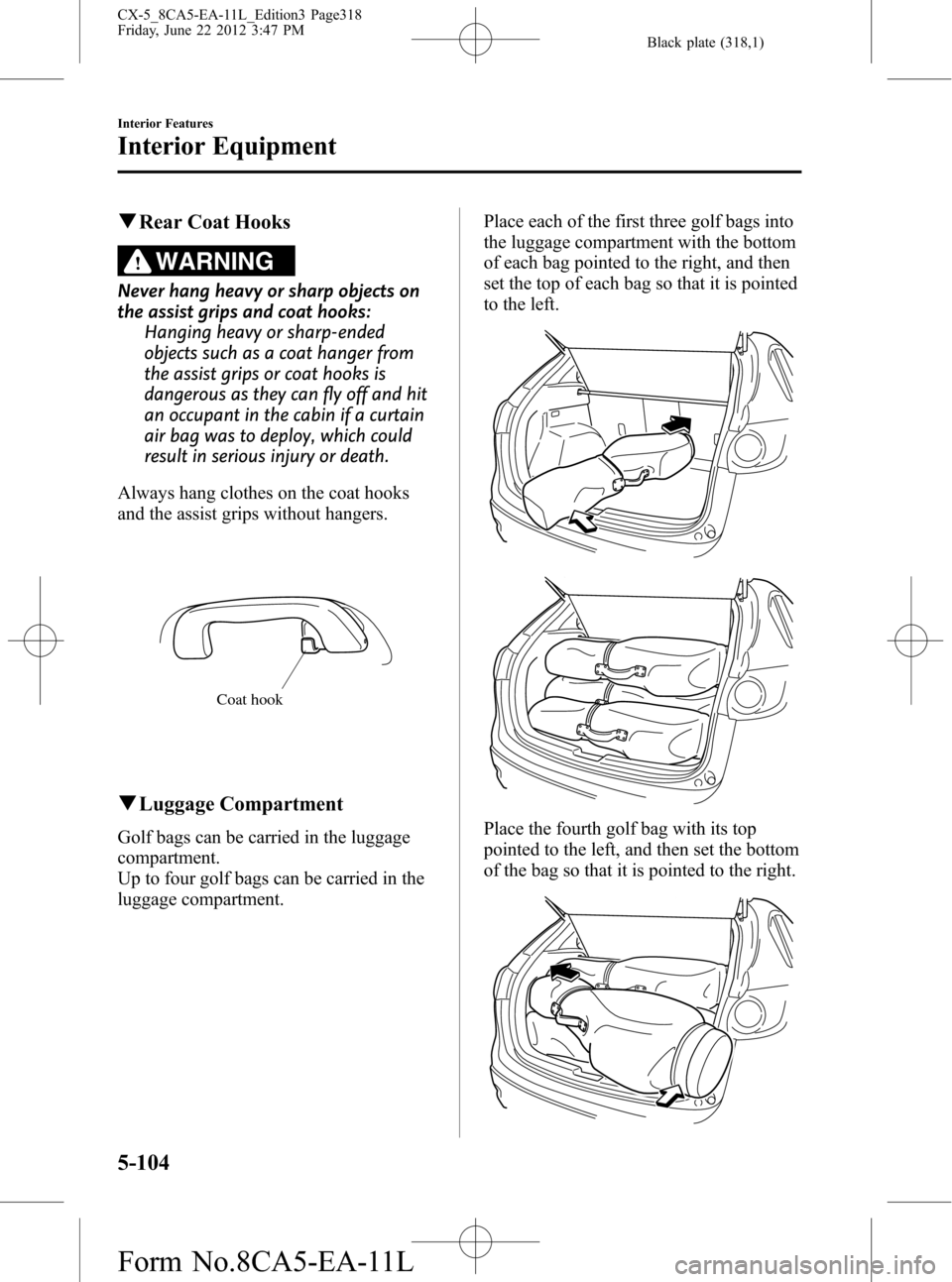 MAZDA MODEL CX-5 2013 Owners Manual (in English) Black plate (318,1)
qRear Coat Hooks
WARNING
Never hang heavy or sharp objects on
the assist grips and coat hooks:
Hanging heavy or sharp-ended
objects such as a coat hanger from
the assist grips or c MAZDA MODEL CX-5 2013 Owners Manual (in English) Black plate (318,1)
qRear Coat Hooks
WARNING
Never hang heavy or sharp objects on
the assist grips and coat hooks:
Hanging heavy or sharp-ended
objects such as a coat hanger from
the assist grips or c