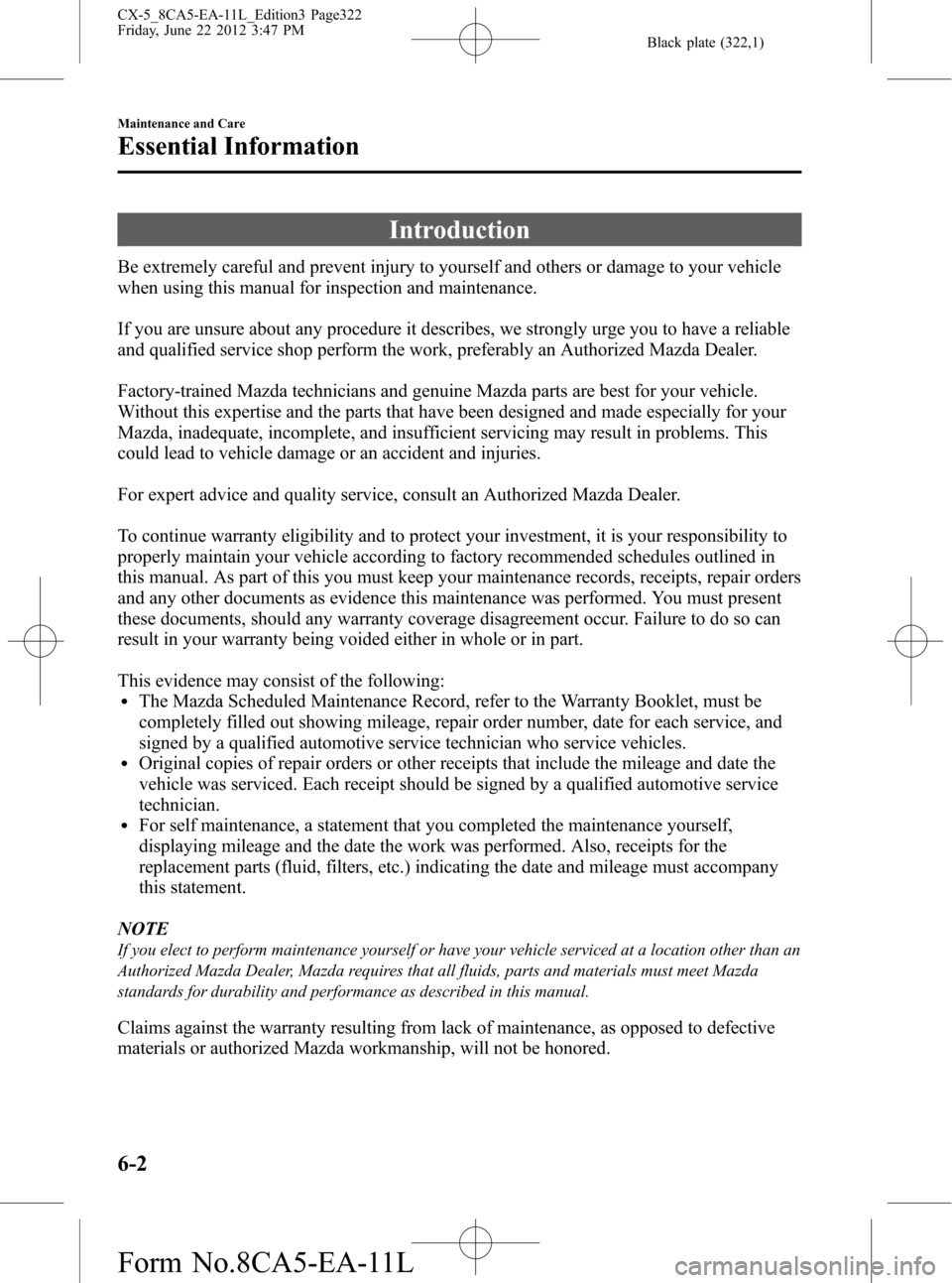 MAZDA MODEL CX-5 2013 Owners Manual (in English) Black plate (322,1)
Introduction
Be extremely careful and prevent injury to yourself and others or damage to your vehicle
when using this manual for inspection and maintenance.
If you are unsure about MAZDA MODEL CX-5 2013 Owners Manual (in English) Black plate (322,1)
Introduction
Be extremely careful and prevent injury to yourself and others or damage to your vehicle
when using this manual for inspection and maintenance.
If you are unsure about