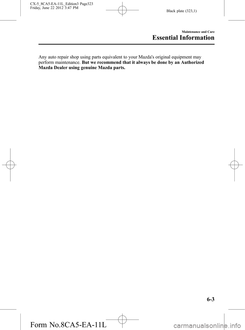 MAZDA MODEL CX-5 2013 Owners Manual (in English) Black plate (323,1)
Any auto repair shop using parts equivalent to your Mazdas original equipment may
perform maintenance.But we recommend that it always be done by an Authorized
Mazda Dealer using g MAZDA MODEL CX-5 2013 Owners Manual (in English) Black plate (323,1)
Any auto repair shop using parts equivalent to your Mazdas original equipment may
perform maintenance.But we recommend that it always be done by an Authorized
Mazda Dealer using g