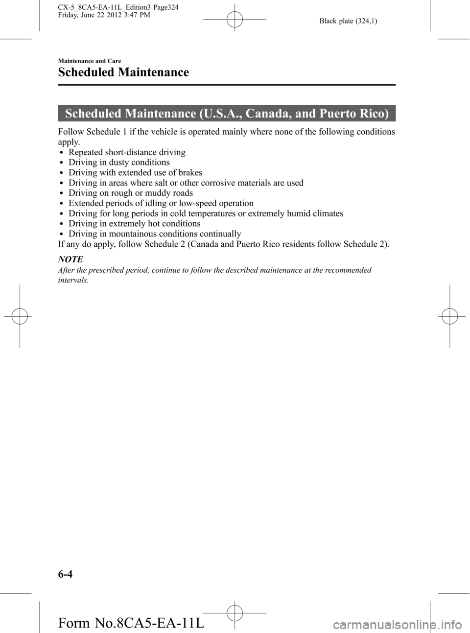 MAZDA MODEL CX-5 2013 Owners Manual (in English) Black plate (324,1)
Scheduled Maintenance (U.S.A., Canada, and Puerto Rico)
Follow Schedule 1 if the vehicle is operated mainly where none of the following conditions
apply.
lRepeated short-distance d MAZDA MODEL CX-5 2013 Owners Manual (in English) Black plate (324,1)
Scheduled Maintenance (U.S.A., Canada, and Puerto Rico)
Follow Schedule 1 if the vehicle is operated mainly where none of the following conditions
apply.
lRepeated short-distance d