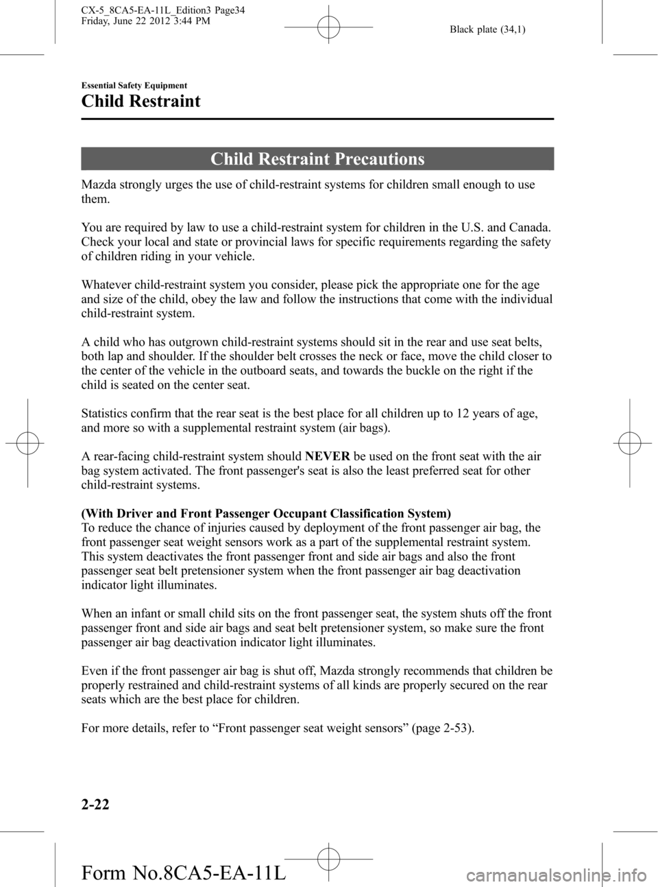 MAZDA MODEL CX-5 2013   (in English) Owners Guide Black plate (34,1)
Child Restraint Precautions
Mazda strongly urges the use of child-restraint systems for children small enough to use
them.
You are required by law to use a child-restraint system fo