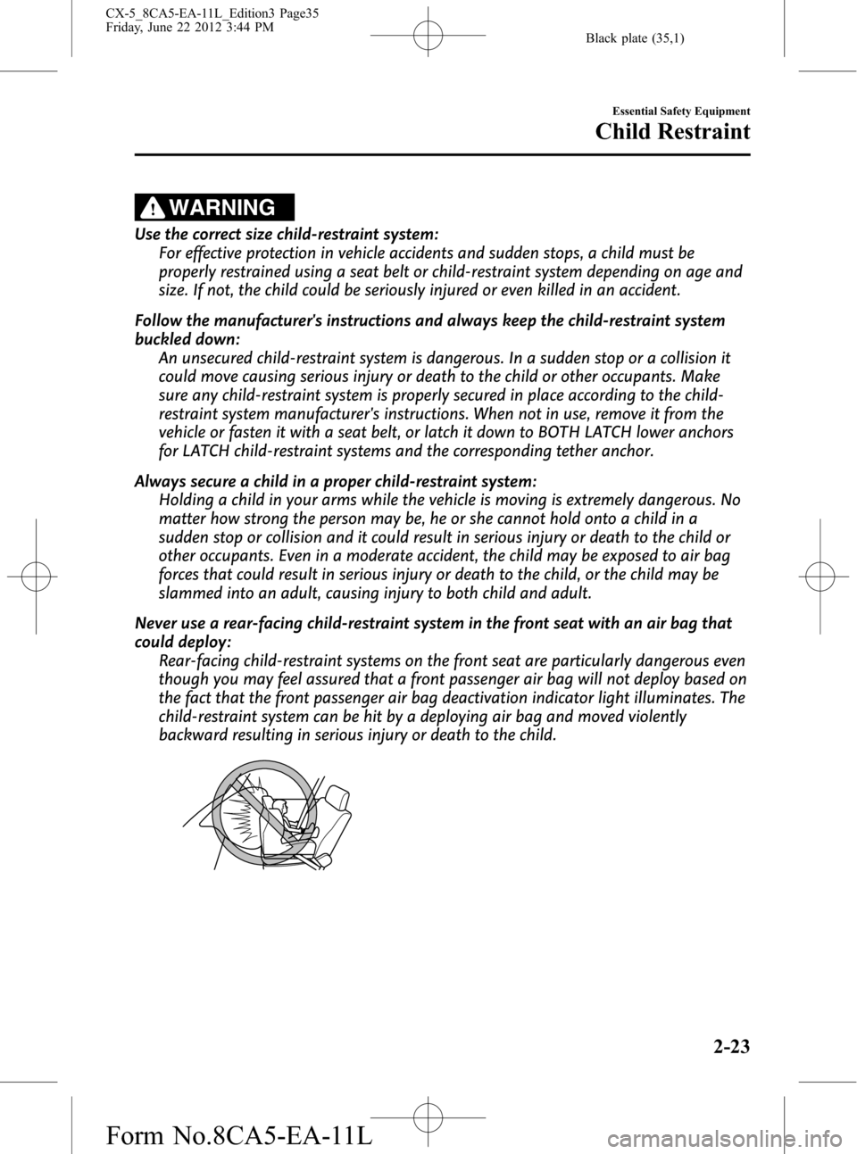 MAZDA MODEL CX-5 2013   (in English) Owners Guide Black plate (35,1)
WARNING
Use the correct size child-restraint system:
For effective protection in vehicle accidents and sudden stops, a child must be
properly restrained using a seat belt or child-r