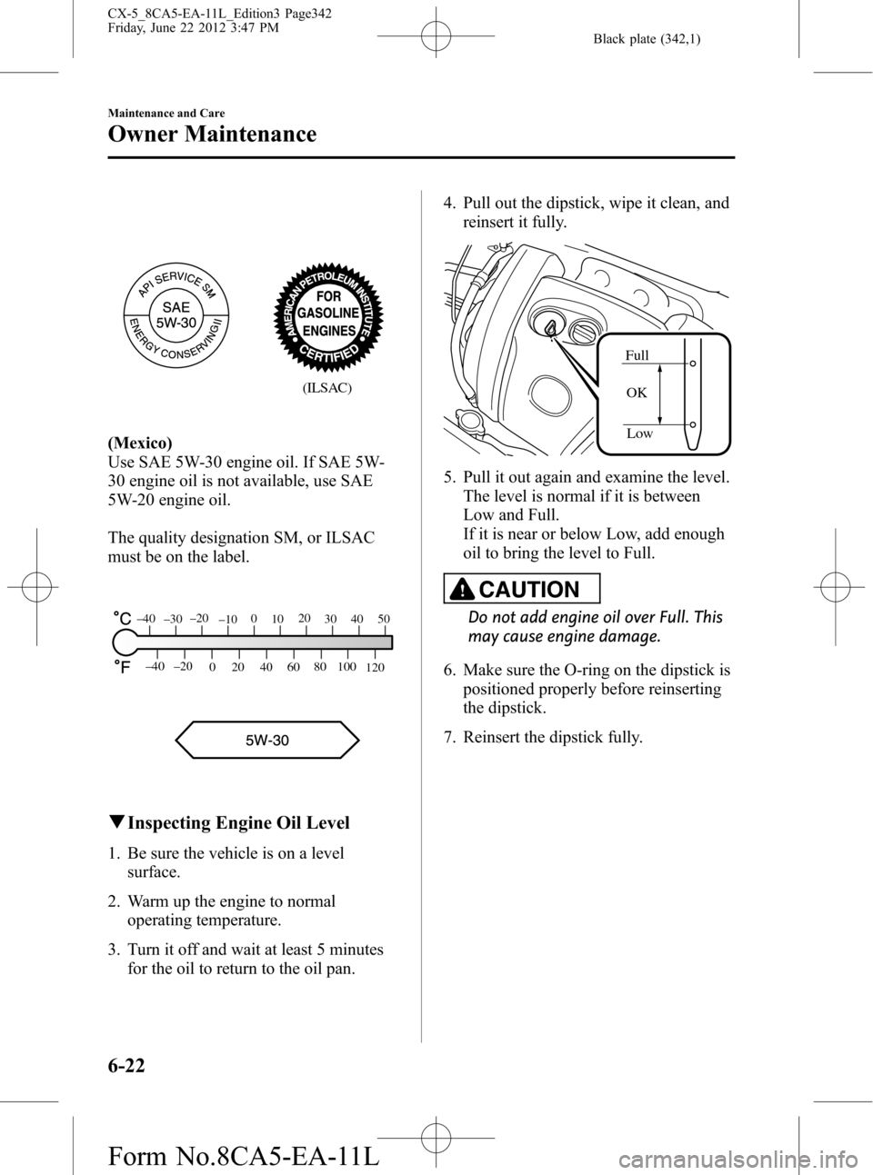 MAZDA MODEL CX-5 2013  Owners Manual (in English) Black plate (342,1)
(ILSAC)
(Mexico)
Use SAE 5W-30 engine oil. If SAE 5W-
30 engine oil is not available, use SAE
5W-20 engine oil.
The quality designation SM, or ILSAC
must be on the label.
80
60
40 