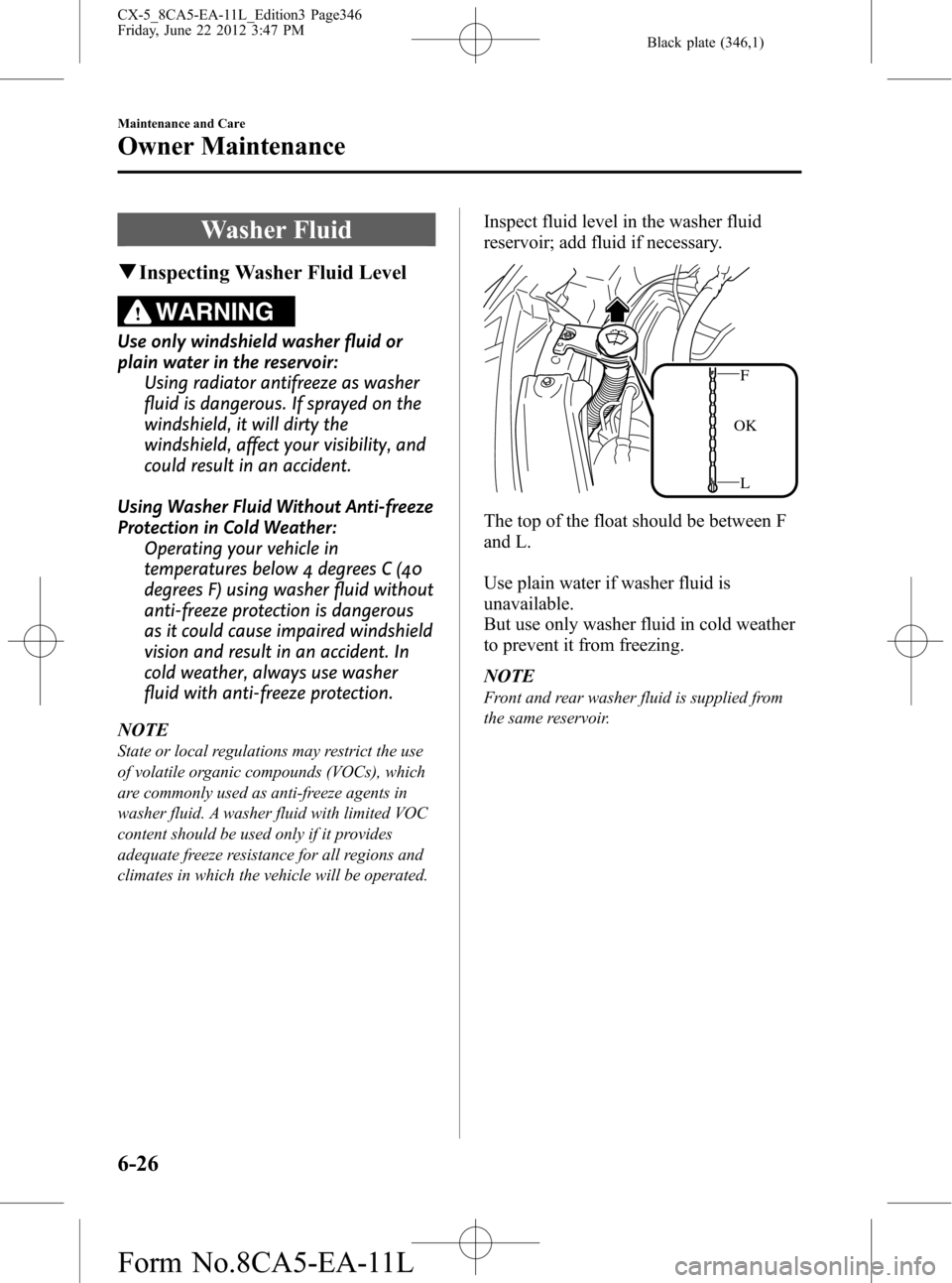 MAZDA MODEL CX-5 2013 (in English) Owners Guide Black plate (346,1)
Washer Fluid
qInspecting Washer Fluid Level
WARNING
Use only windshield washer fluid or
plain water in the reservoir:
Using radiator antifreeze as washer
fluid is dangerous. If spr MAZDA MODEL CX-5 2013 (in English) Owners Guide Black plate (346,1)
Washer Fluid
qInspecting Washer Fluid Level
WARNING
Use only windshield washer fluid or
plain water in the reservoir:
Using radiator antifreeze as washer
fluid is dangerous. If spr