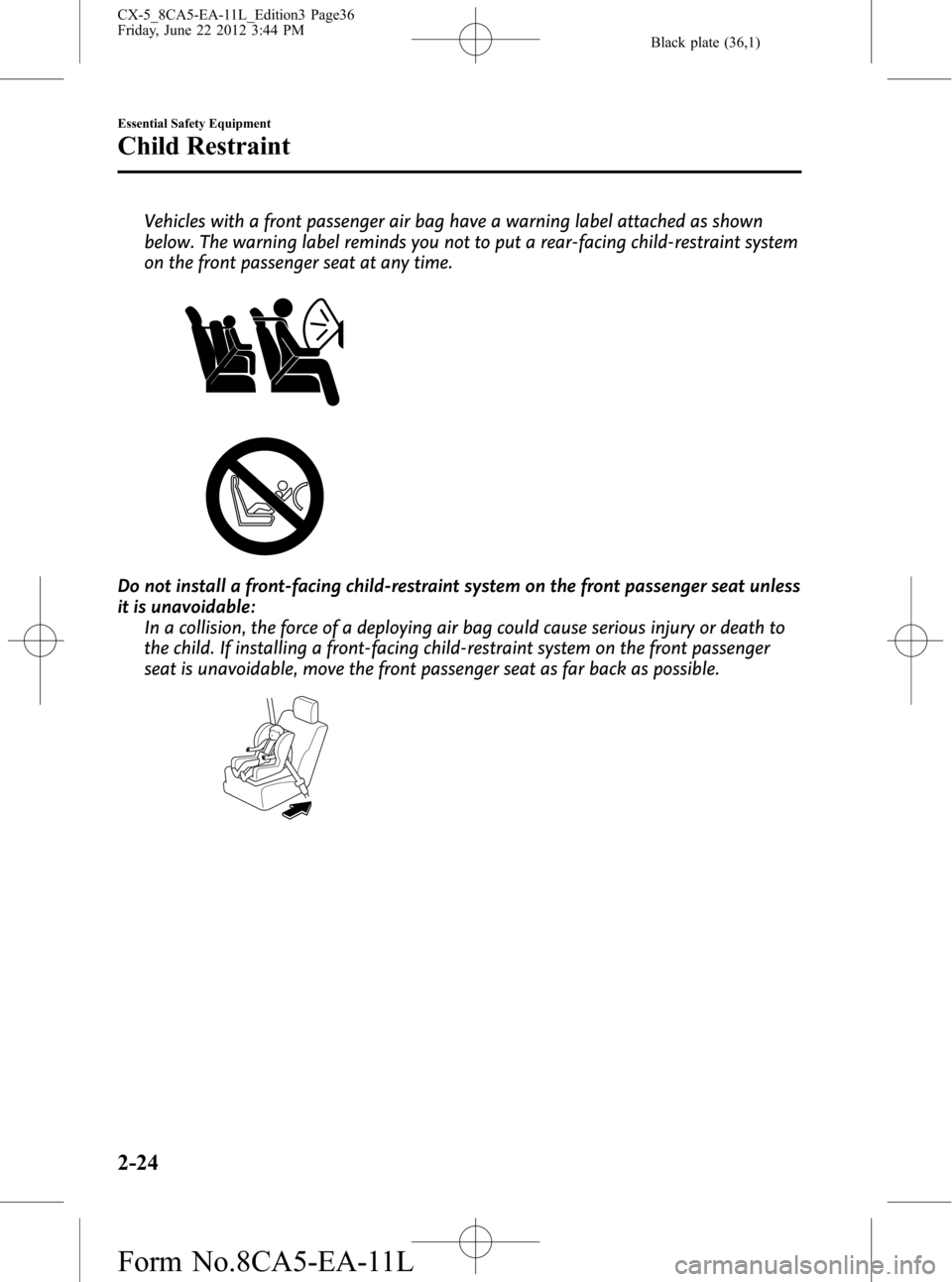 MAZDA MODEL CX-5 2013 Owners Manual (in English) Black plate (36,1)
Vehicles with a front passenger air bag have a warning label attached as shown
below. The warning label reminds you not to put a rear-facing child-restraint system
on the front pass MAZDA MODEL CX-5 2013 Owners Manual (in English) Black plate (36,1)
Vehicles with a front passenger air bag have a warning label attached as shown
below. The warning label reminds you not to put a rear-facing child-restraint system
on the front pass