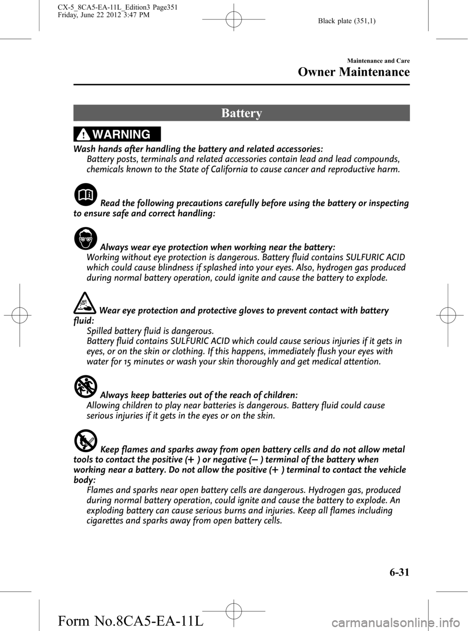 MAZDA MODEL CX-5 2013 (in English) Owners Guide Black plate (351,1)
Battery
WARNING
Wash hands after handling the battery and related accessories:
Battery posts, terminals and related accessories contain lead and lead compounds,
chemicals known to MAZDA MODEL CX-5 2013 (in English) Owners Guide Black plate (351,1)
Battery
WARNING
Wash hands after handling the battery and related accessories:
Battery posts, terminals and related accessories contain lead and lead compounds,
chemicals known to