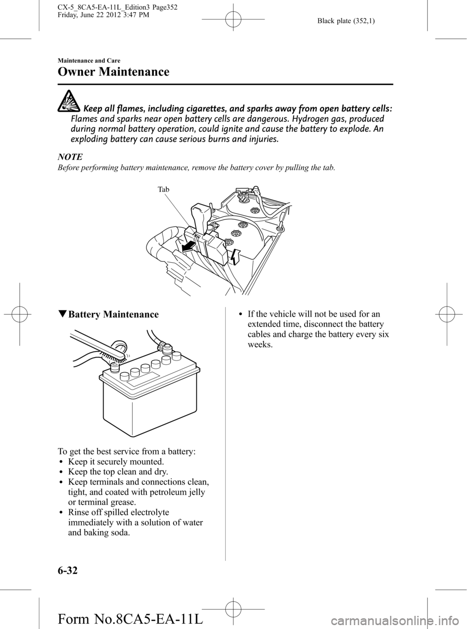 MAZDA MODEL CX-5 2013 (in English) User Guide Black plate (352,1)
Keep all flames, including cigarettes, and sparks away from open battery cells:
Flames and sparks near open battery cells are dangerous. Hydrogen gas, produced
during normal batter MAZDA MODEL CX-5 2013 (in English) User Guide Black plate (352,1)
Keep all flames, including cigarettes, and sparks away from open battery cells:
Flames and sparks near open battery cells are dangerous. Hydrogen gas, produced
during normal batter