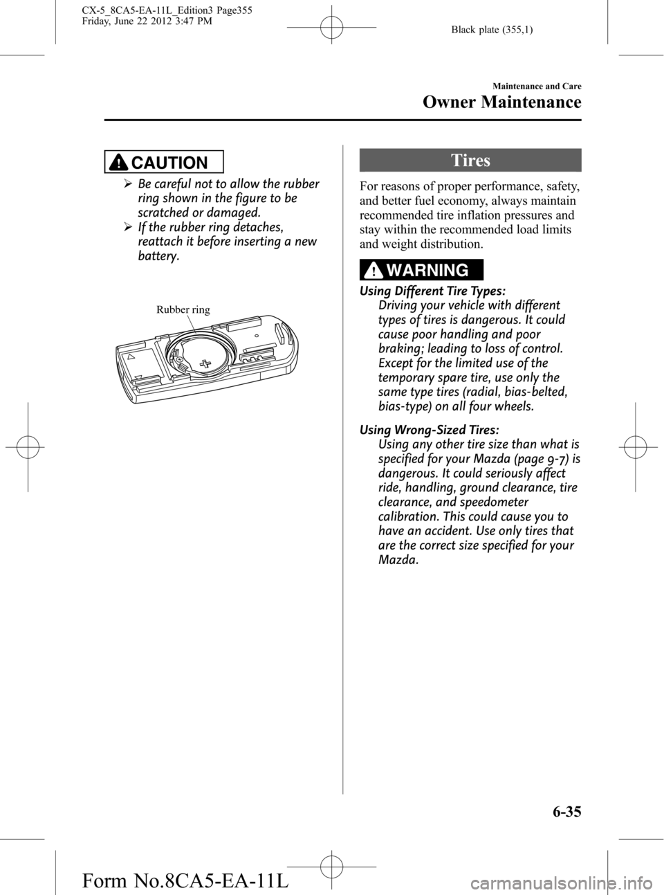 MAZDA MODEL CX-5 2013  Owners Manual (in English) Black plate (355,1)
CAUTION
ØBe careful not to allow the rubber
ring shown in the figure to be
scratched or damaged.
ØIf the rubber ring detaches,
reattach it before inserting a new
battery.
Rubber 