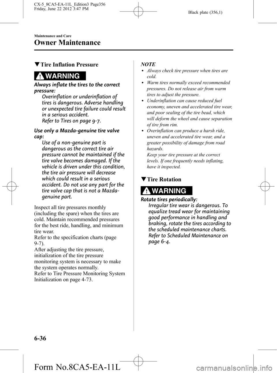 MAZDA MODEL CX-5 2013   (in English) Service Manual Black plate (356,1)
qTire Inflation Pressure
WARNING
Always inflate the tires to the correct
pressure:
Overinflation or underinflation of
tires is dangerous. Adverse handling
or unexpected tire failur