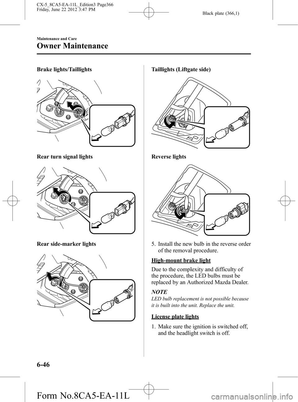 MAZDA MODEL CX-5 2013 Owners Manual (in English) Black plate (366,1)
Brake lights/Taillights
Rear turn signal lights
Rear side-marker lights
Taillights (Liftgate side)
Reverse lights
5. Install the new bulb in the reverse order
of the removal proced MAZDA MODEL CX-5 2013 Owners Manual (in English) Black plate (366,1)
Brake lights/Taillights
Rear turn signal lights
Rear side-marker lights
Taillights (Liftgate side)
Reverse lights
5. Install the new bulb in the reverse order
of the removal proced