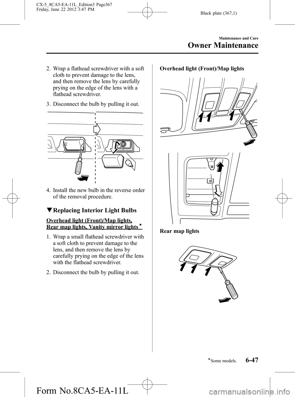 MAZDA MODEL CX-5 2013 Owners Manual (in English) Black plate (367,1)
2. Wrap a flathead screwdriver with a soft
cloth to prevent damage to the lens,
and then remove the lens by carefully
prying on the edge of the lens with a
flathead screwdriver.
3. MAZDA MODEL CX-5 2013 Owners Manual (in English) Black plate (367,1)
2. Wrap a flathead screwdriver with a soft
cloth to prevent damage to the lens,
and then remove the lens by carefully
prying on the edge of the lens with a
flathead screwdriver.
3.