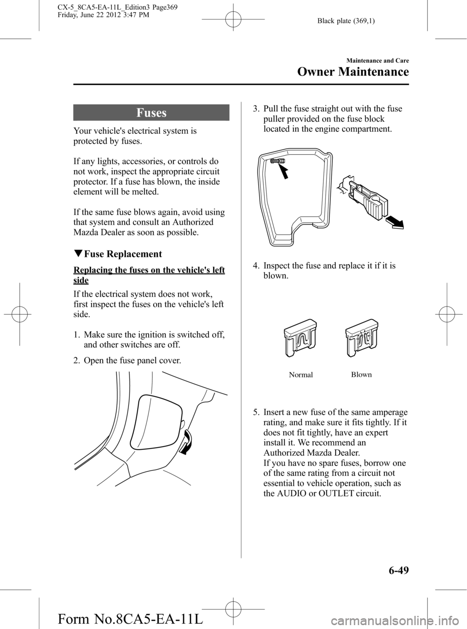 MAZDA MODEL CX-5 2013  Owners Manual (in English) Black plate (369,1)
Fuses
Your vehicles electrical system is
protected by fuses.
If any lights, accessories, or controls do
not work, inspect the appropriate circuit
protector. If a fuse has blown, t