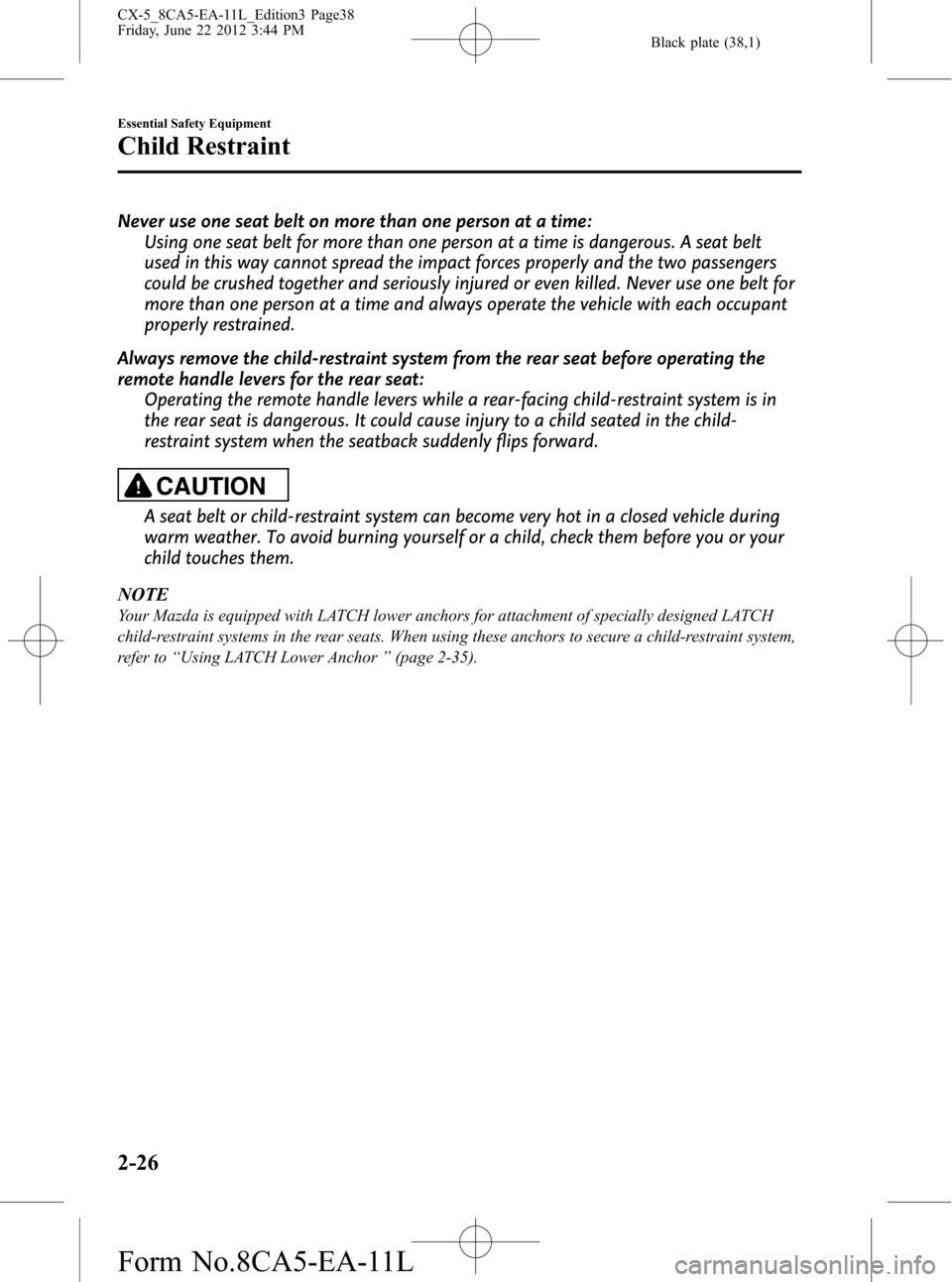 MAZDA MODEL CX-5 2013 Owners Manual (in English) Black plate (38,1)
Never use one seat belt on more than one person at a time:
Using one seat belt for more than one person at a time is dangerous. A seat belt
used in this way cannot spread the impact MAZDA MODEL CX-5 2013 Owners Manual (in English) Black plate (38,1)
Never use one seat belt on more than one person at a time:
Using one seat belt for more than one person at a time is dangerous. A seat belt
used in this way cannot spread the impact