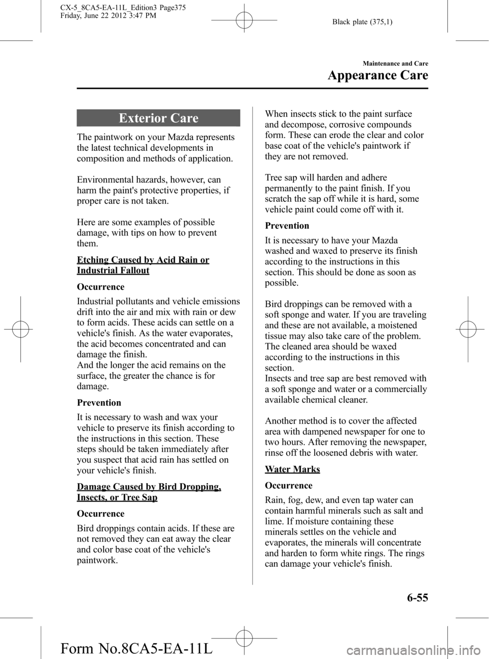 MAZDA MODEL CX-5 2013 (in English) Repair Manual Black plate (375,1)
Exterior Care
The paintwork on your Mazda represents
the latest technical developments in
composition and methods of application.
Environmental hazards, however, can
harm the paint MAZDA MODEL CX-5 2013 (in English) Repair Manual Black plate (375,1)
Exterior Care
The paintwork on your Mazda represents
the latest technical developments in
composition and methods of application.
Environmental hazards, however, can
harm the paint