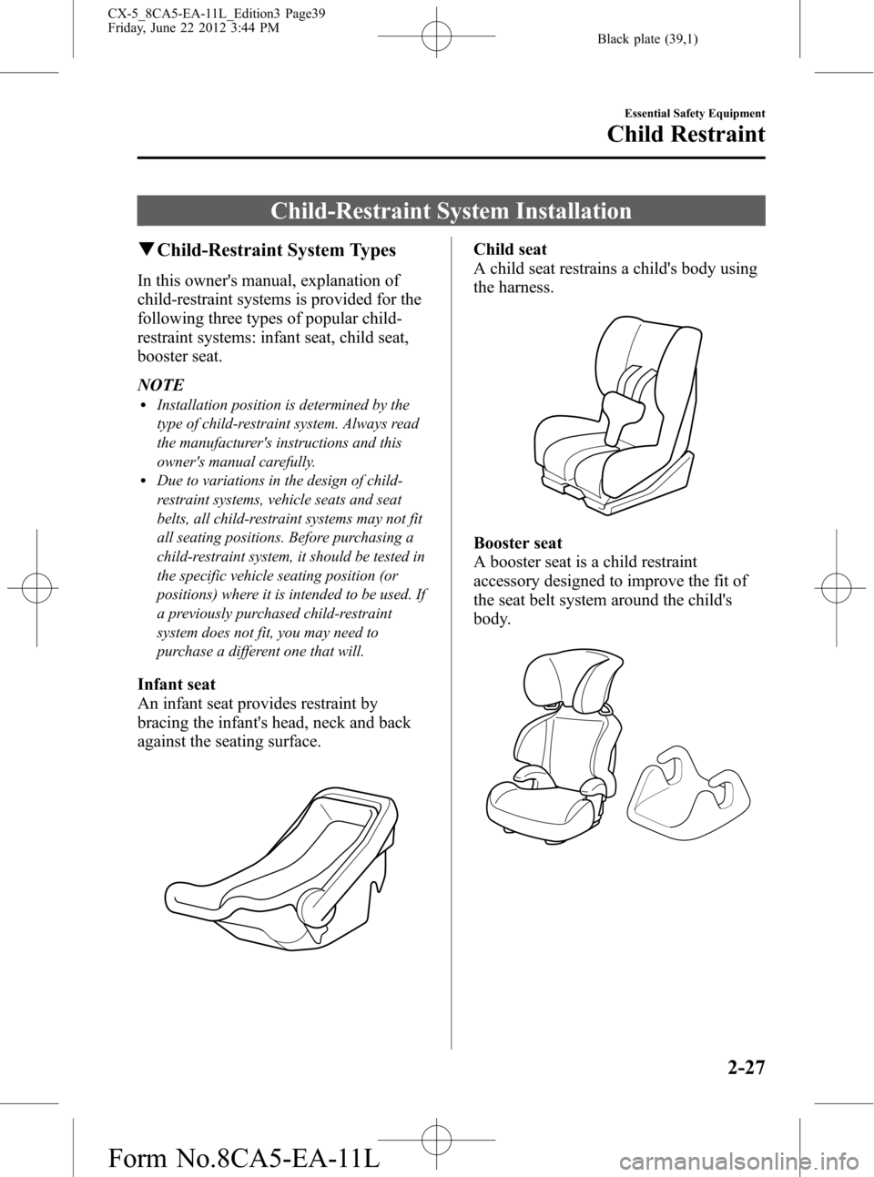 MAZDA MODEL CX-5 2013 (in English) Owners Guide Black plate (39,1)
Child-Restraint System Installation
qChild-Restraint System Types
In this owners manual, explanation of
child-restraint systems is provided for the
following three types of popular MAZDA MODEL CX-5 2013 (in English) Owners Guide Black plate (39,1)
Child-Restraint System Installation
qChild-Restraint System Types
In this owners manual, explanation of
child-restraint systems is provided for the
following three types of popular