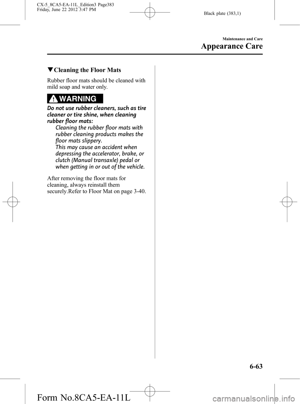 MAZDA MODEL CX-5 2013 (in English) Repair Manual Black plate (383,1)
qCleaning the Floor Mats
Rubber floor mats should be cleaned with
mild soap and water only.
WARNING
Do not use rubber cleaners, such as tire
cleaner or tire shine, when cleaning
ru MAZDA MODEL CX-5 2013 (in English) Repair Manual Black plate (383,1)
qCleaning the Floor Mats
Rubber floor mats should be cleaned with
mild soap and water only.
WARNING
Do not use rubber cleaners, such as tire
cleaner or tire shine, when cleaning
ru