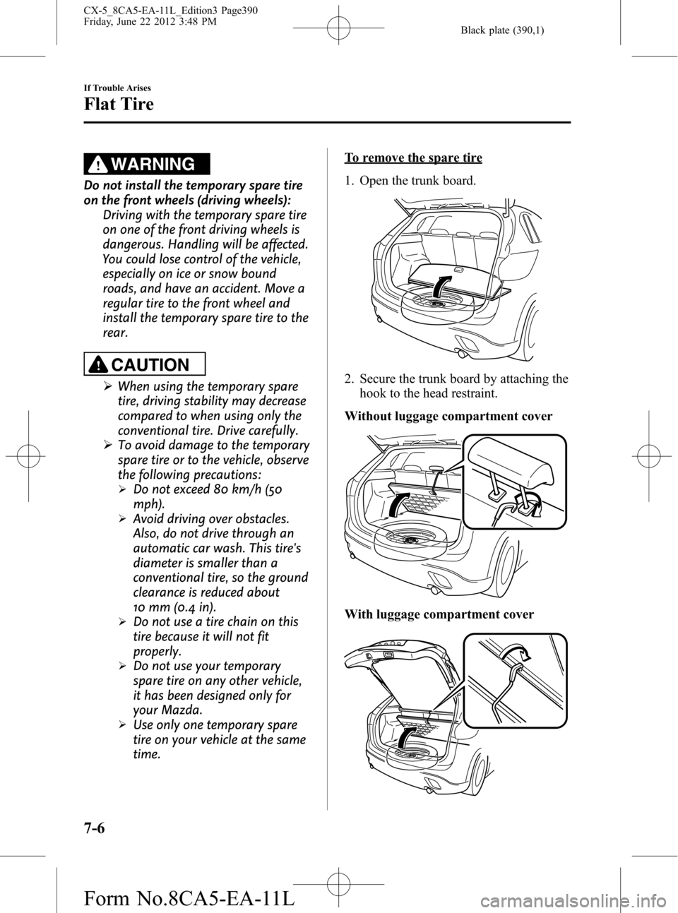 MAZDA MODEL CX-5 2013  Owners Manual (in English) Black plate (390,1)
WARNING
Do not install the temporary spare tire
on the front wheels (driving wheels):
Driving with the temporary spare tire
on one of the front driving wheels is
dangerous. Handlin